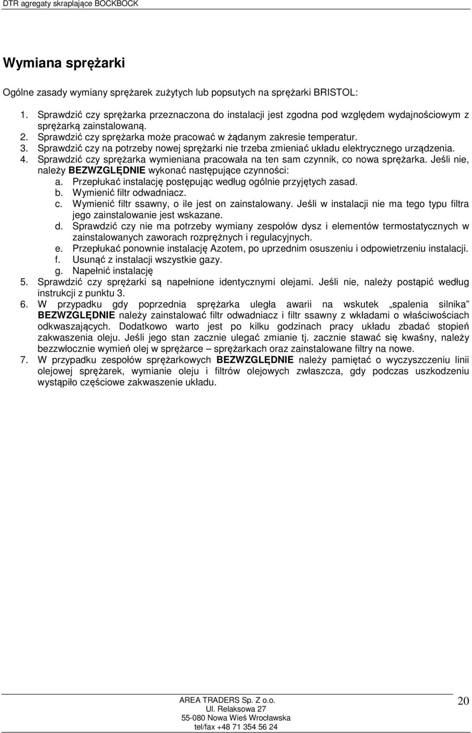 Sprawdzić czy na potrzeby nowej sprężarki nie trzeba zmieniać układu elektrycznego urządzenia. 4. Sprawdzić czy sprężarka wymieniana pracowała na ten sam czynnik, co nowa sprężarka.