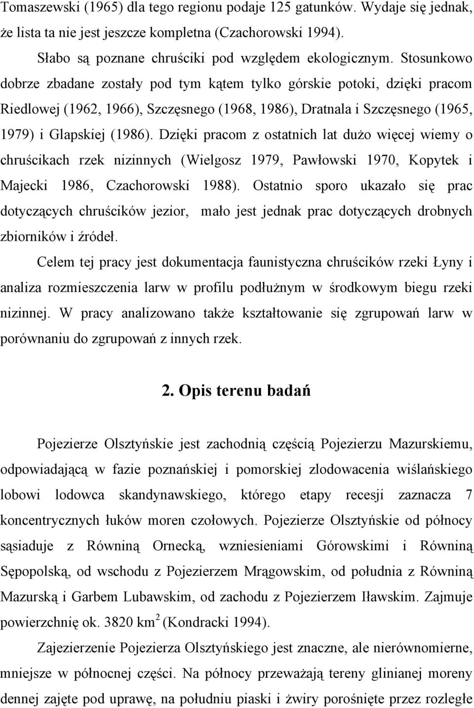 Dzięki pracom z ostatnich lat dużo więcej wiemy o chruścikach rzek nizinnych (Wielgosz 1979, Pawłowski 1970, Kopytek i Majecki 1986, Czachorowski 1988).