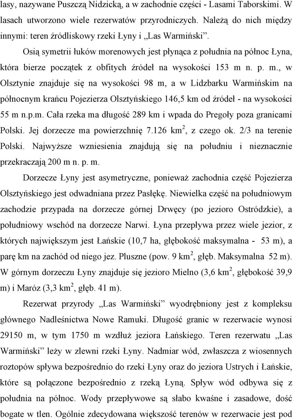 Osią symetrii łuków morenowych jest płynąca z południa na północ Łyna, która bierze początek z obfitych źródeł na wysokości 153 m n. p. m., w Olsztynie znajduje się na wysokości 98 m, a w Lidzbarku Warmińskim na północnym krańcu Pojezierza Olsztyńskiego 146,5 km od źródeł - na wysokości 55 m n.