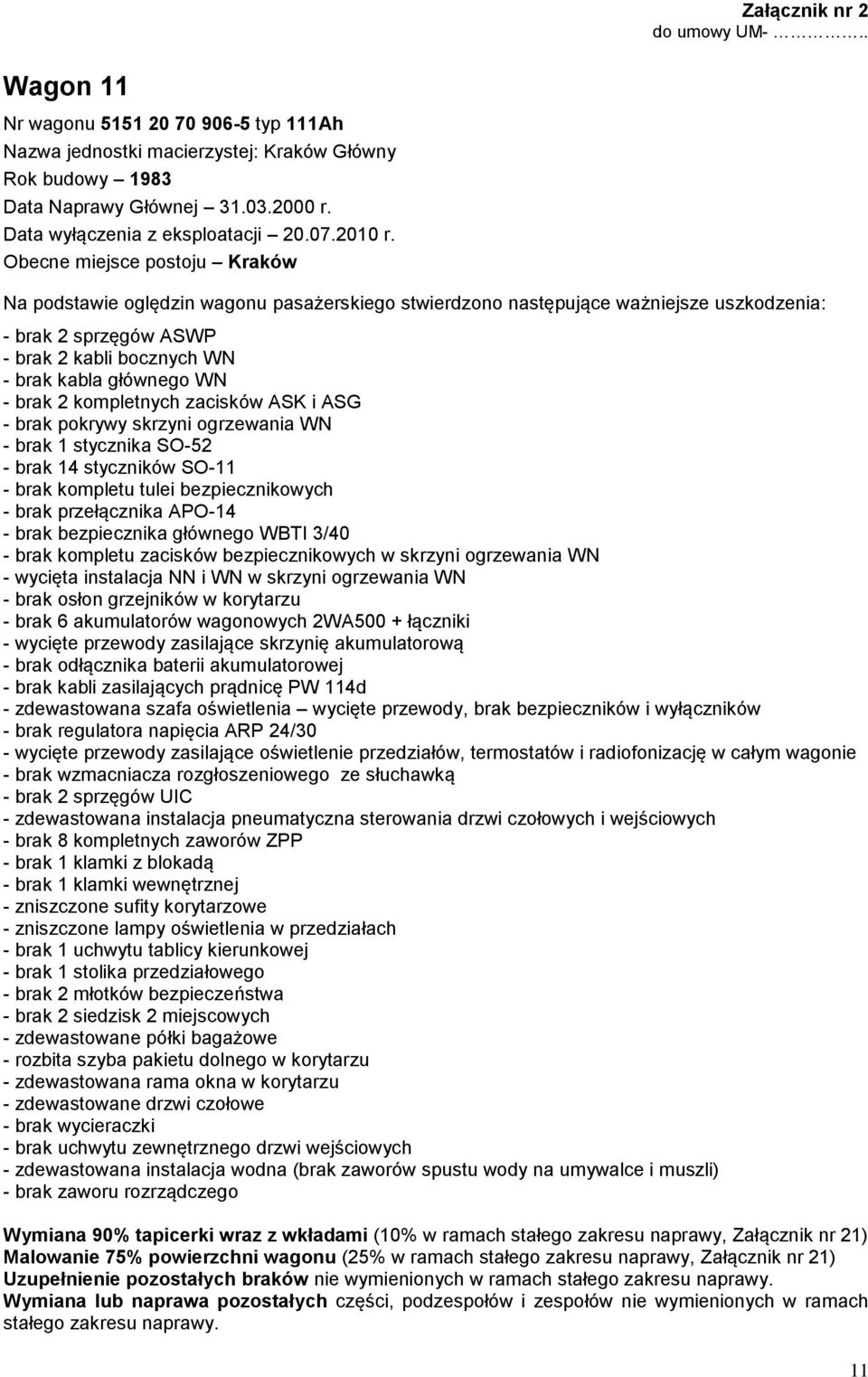 brak kompletu zacisków bezpiecznikowych w skrzyni ogrzewania WN - wycięta instalacja NN i WN w skrzyni ogrzewania WN - brak osłon grzejników w korytarzu - brak odłącznika baterii akumulatorowej -