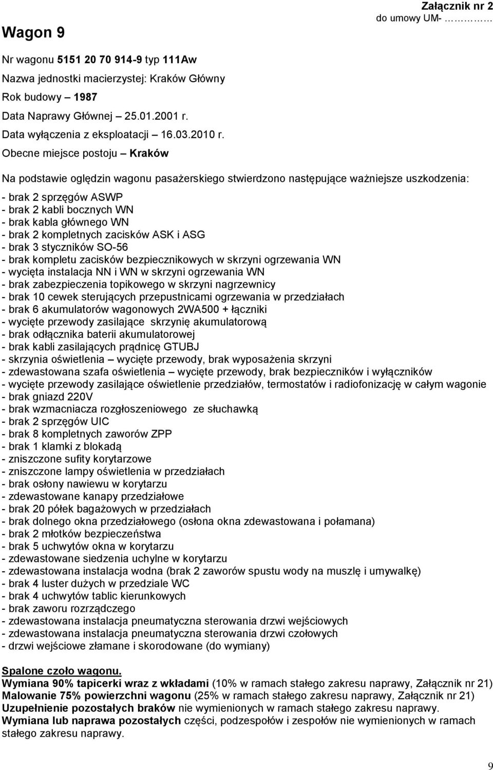 - brak 10 cewek sterujących przepustnicami ogrzewania w przedziałach - brak odłącznika baterii akumulatorowej - brak kabli zasilających prądnicę GTUBJ - skrzynia oświetlenia wycięte przewody, brak