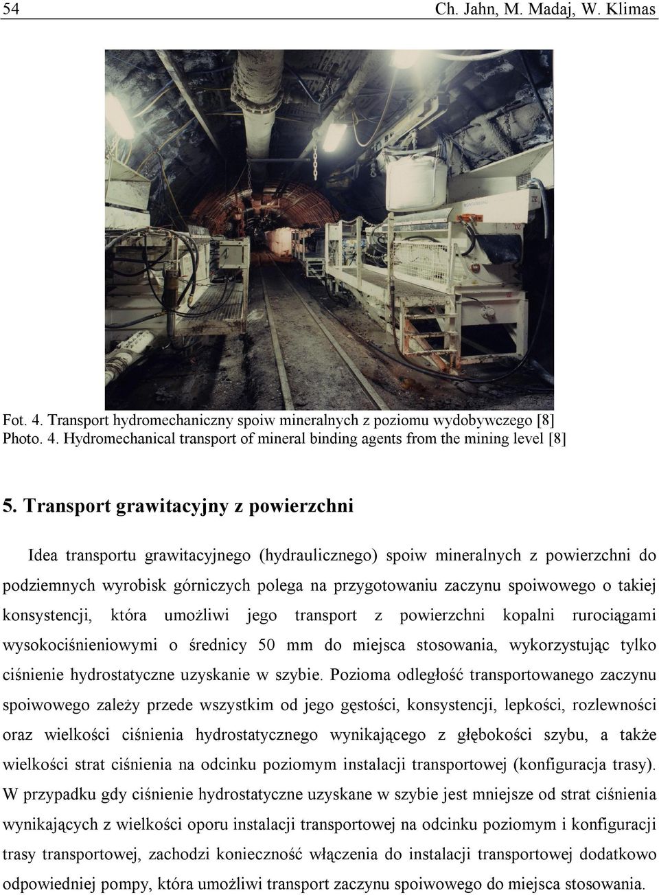 takiej konsystencji, która umożliwi jego transport z powierzchni kopalni rurociągami wysokociśnieniowymi o średnicy 50 mm do miejsca stosowania, wykorzystując tylko ciśnienie hydrostatyczne uzyskanie