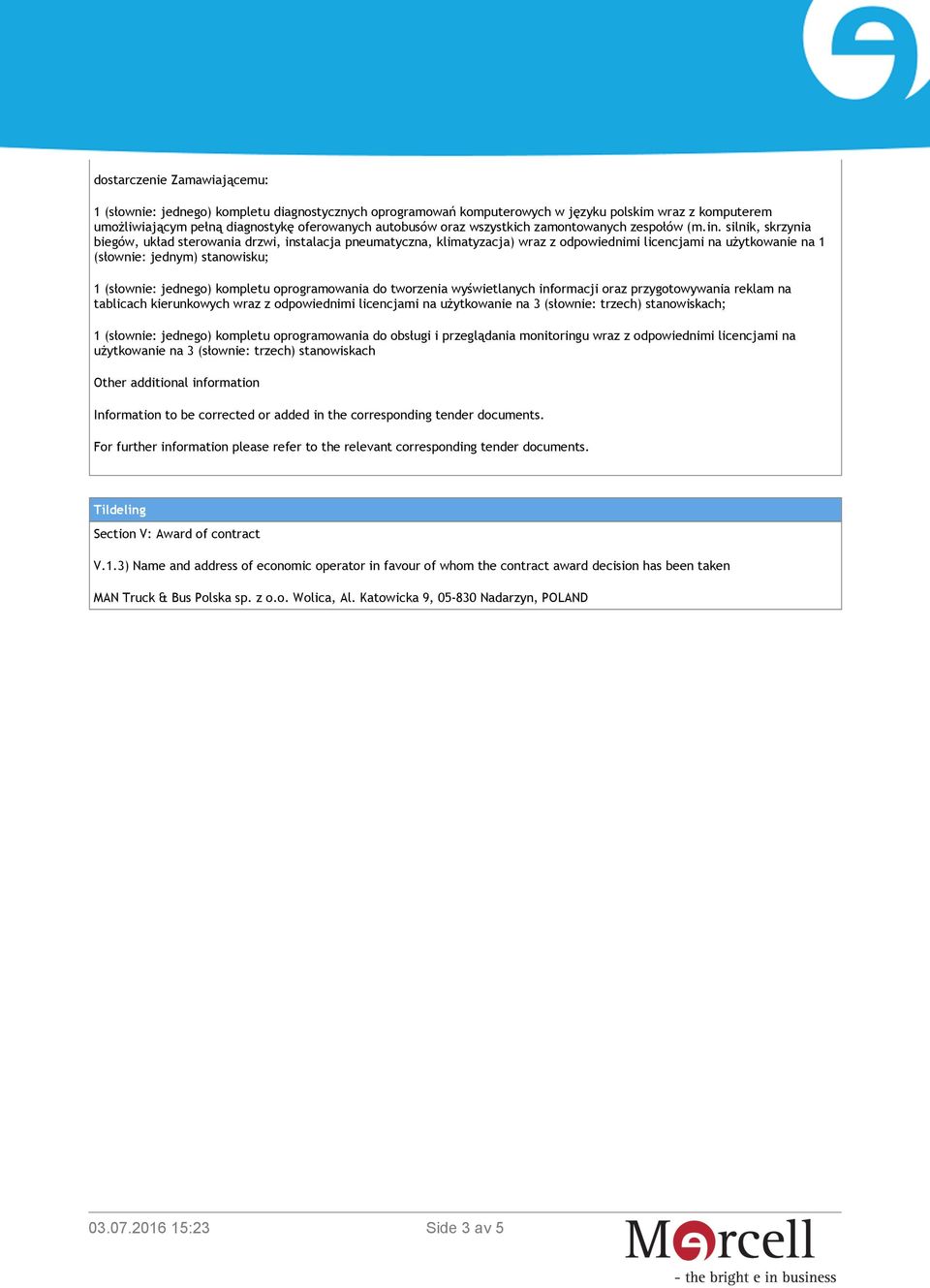 For further information please refer to the relevant corresponding tender documents. Tildeling Section V: Award of contract V.1.