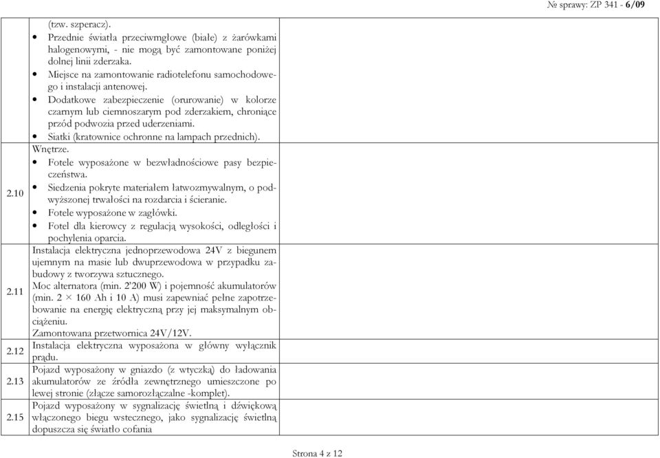 Dodatkowe zabezpieczenie (orurowanie) w kolorze czarnym lub ciemnoszarym pod zderzakiem, chroniące przód podwozia przed uderzeniami. Siatki (kratownice ochronne na lampach przednich). Wnętrze.