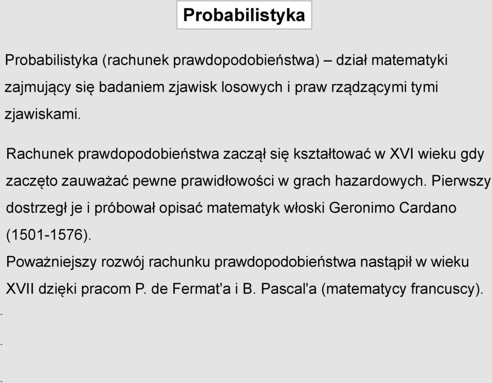 Rachunek prawdopodobieństwa zaczął się kształtować w XVI wieku gdy zaczęto zauważać pewne prawidłowości w grach hazardowych.