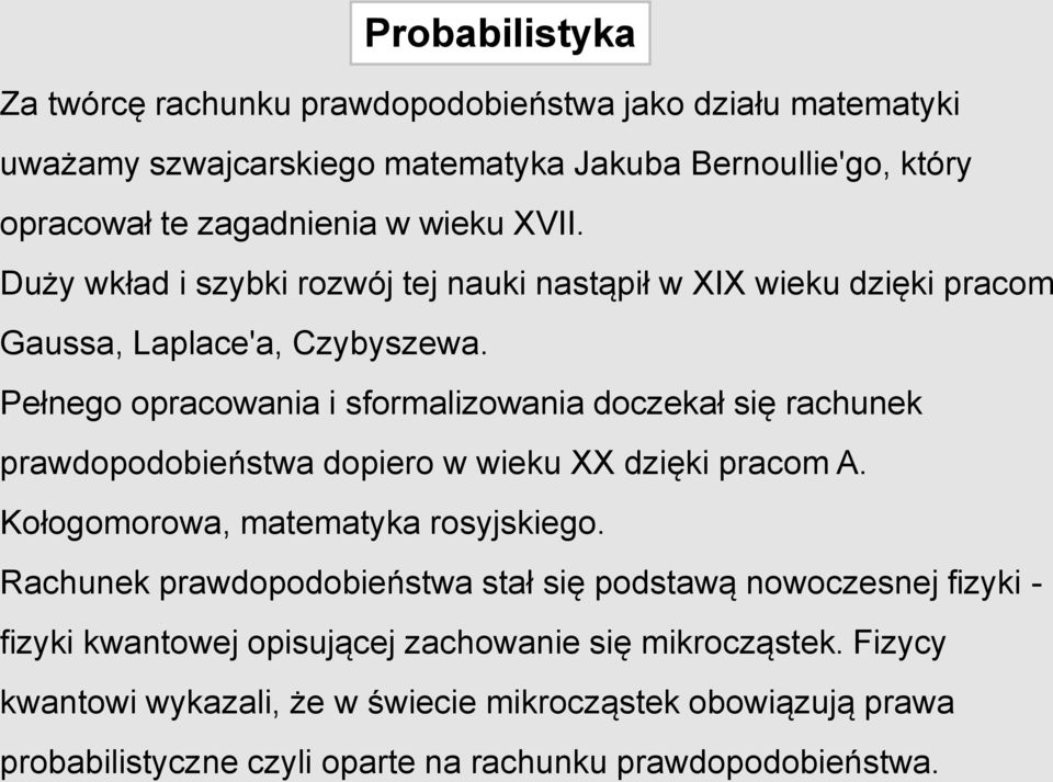 Pełnego opracowania i sformalizowania doczekał się rachunek prawdopodobieństwa dopiero w wieku XX dzięki pracom A. Kołogomorowa, matematyka rosyjskiego.