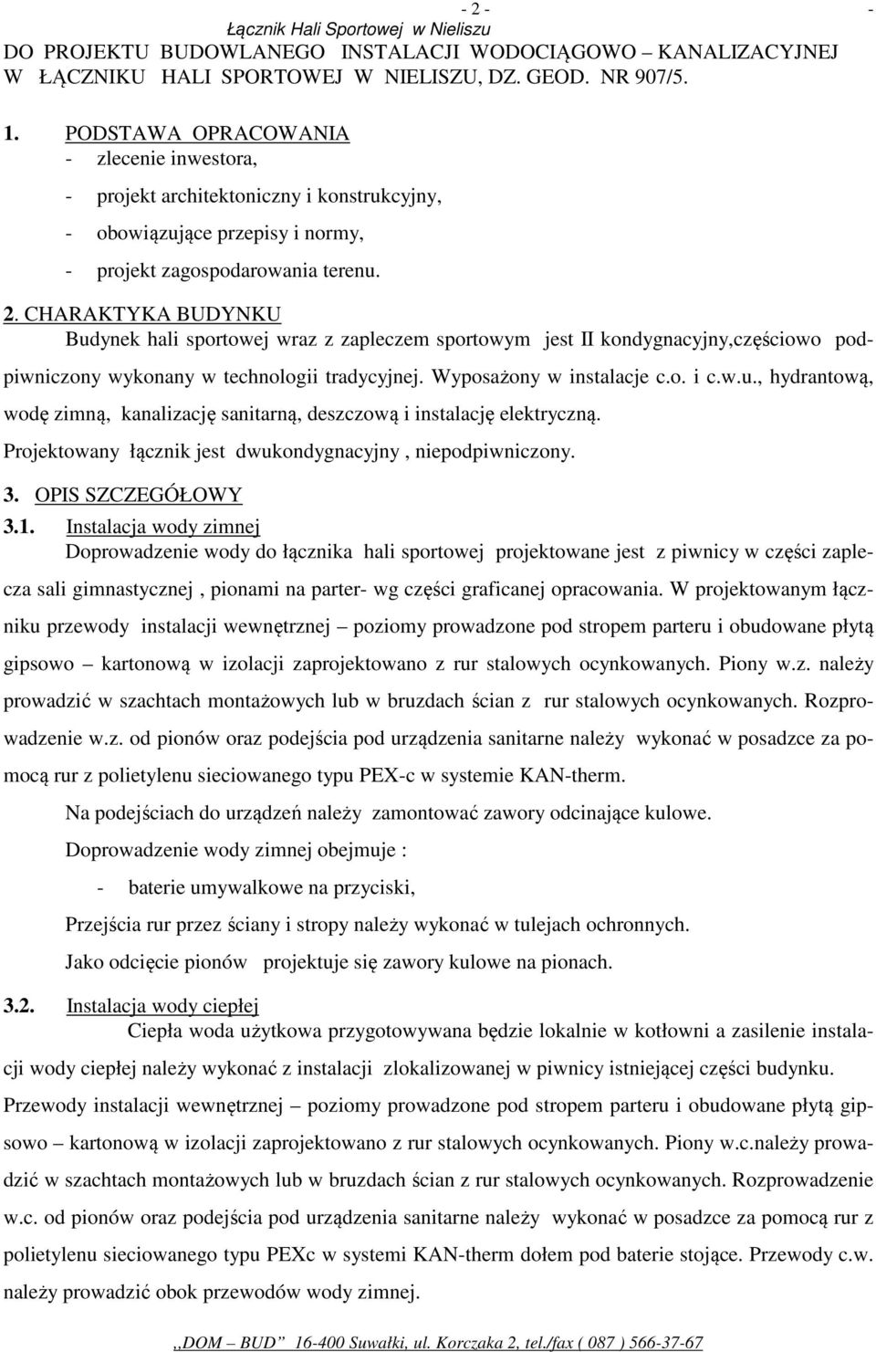 CHARAKTYKA BUDYNKU Budynek hali sportowej wraz z zapleczem sportowym jest II kondygnacyjny,częściowo podpiwniczony wykonany w technologii tradycyjnej. Wyposażony w instalacje c.o. i c.w.u., hydrantową, wodę zimną, kanalizację sanitarną, deszczową i instalację elektryczną.