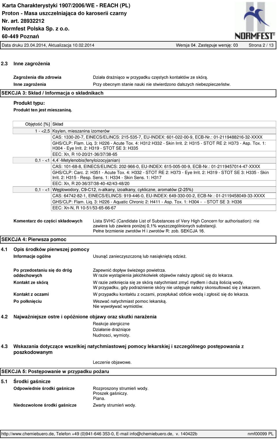 Objętość [%] Skład 1 - <2,5 0,1 - <1 0,1 - <1 Ksylen, mieszanina izomerów CAS: 1330-20-7, EINECS/ELINCS: 215-535-7, EU-INDEX: 601-022-00-9, ECB-Nr.: 01-2119488216-32-XXXX GHS/CLP: Flam. Liq.