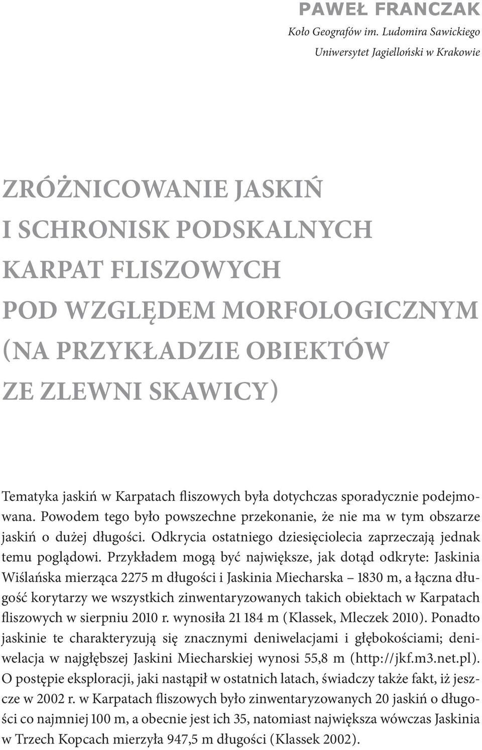 Tematyka jaskiń w Karpatach fliszowych była dotychczas sporadycznie podejmowana. Powodem tego było powszechne przekonanie, że nie ma w tym obszarze jaskiń o dużej długości.
