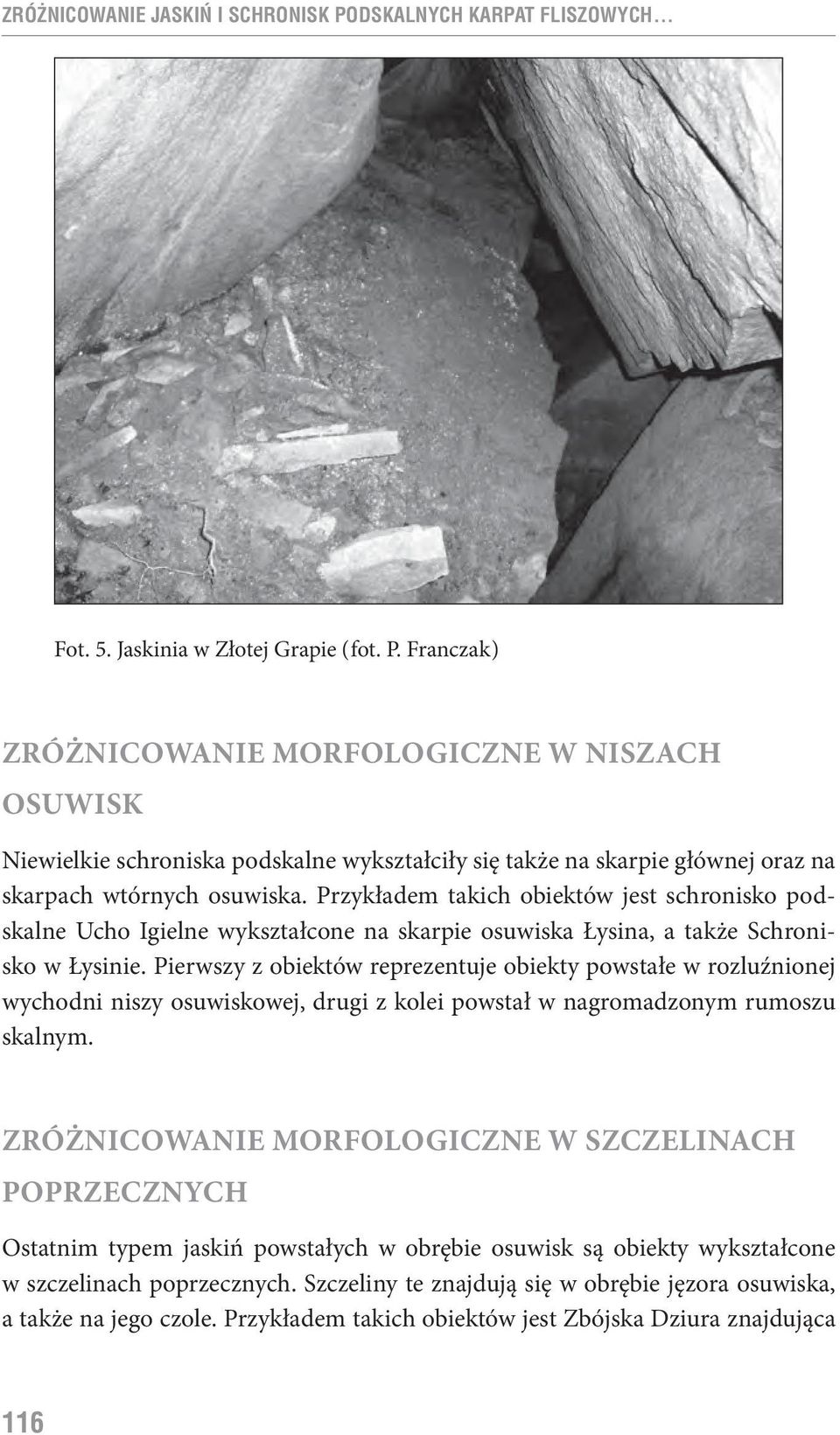 Przykładem takich obiektów jest schronisko podskalne Ucho Igielne wykształcone na skarpie osuwiska Łysina, a także Schronisko w Łysinie.