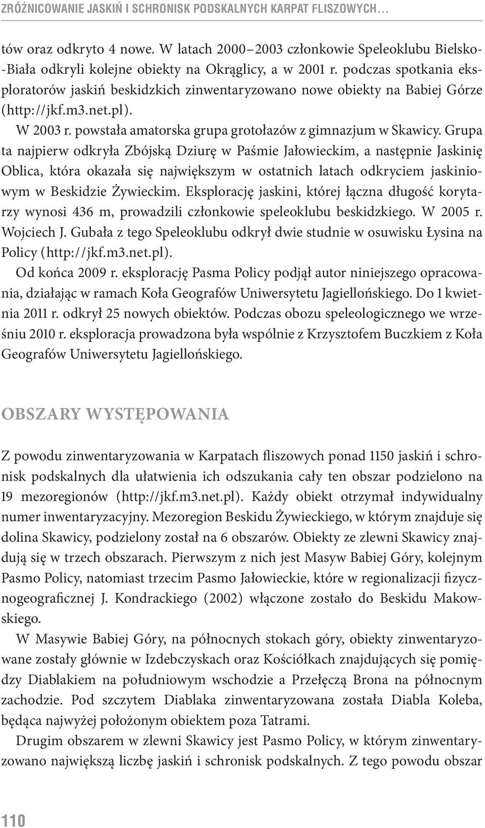 Grupa ta najpierw odkryła Zbójską Dziurę w Paśmie Jałowieckim, a następnie Jaskinię Oblica, która okazała się największym w ostatnich latach odkryciem jaskiniowym w Beskidzie Żywieckim.