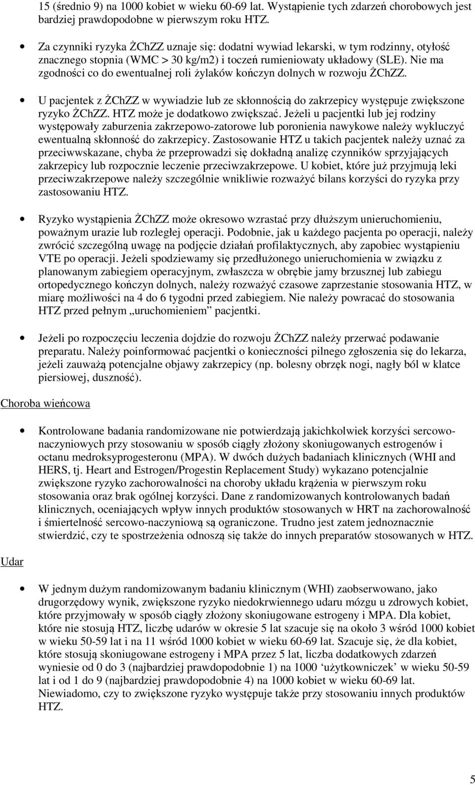 Nie ma zgodności co do ewentualnej roli żylaków kończyn dolnych w rozwoju ŻChZZ. U pacjentek z ŻChZZ w wywiadzie lub ze skłonnością do zakrzepicy występuje zwiększone ryzyko ŻChZZ.