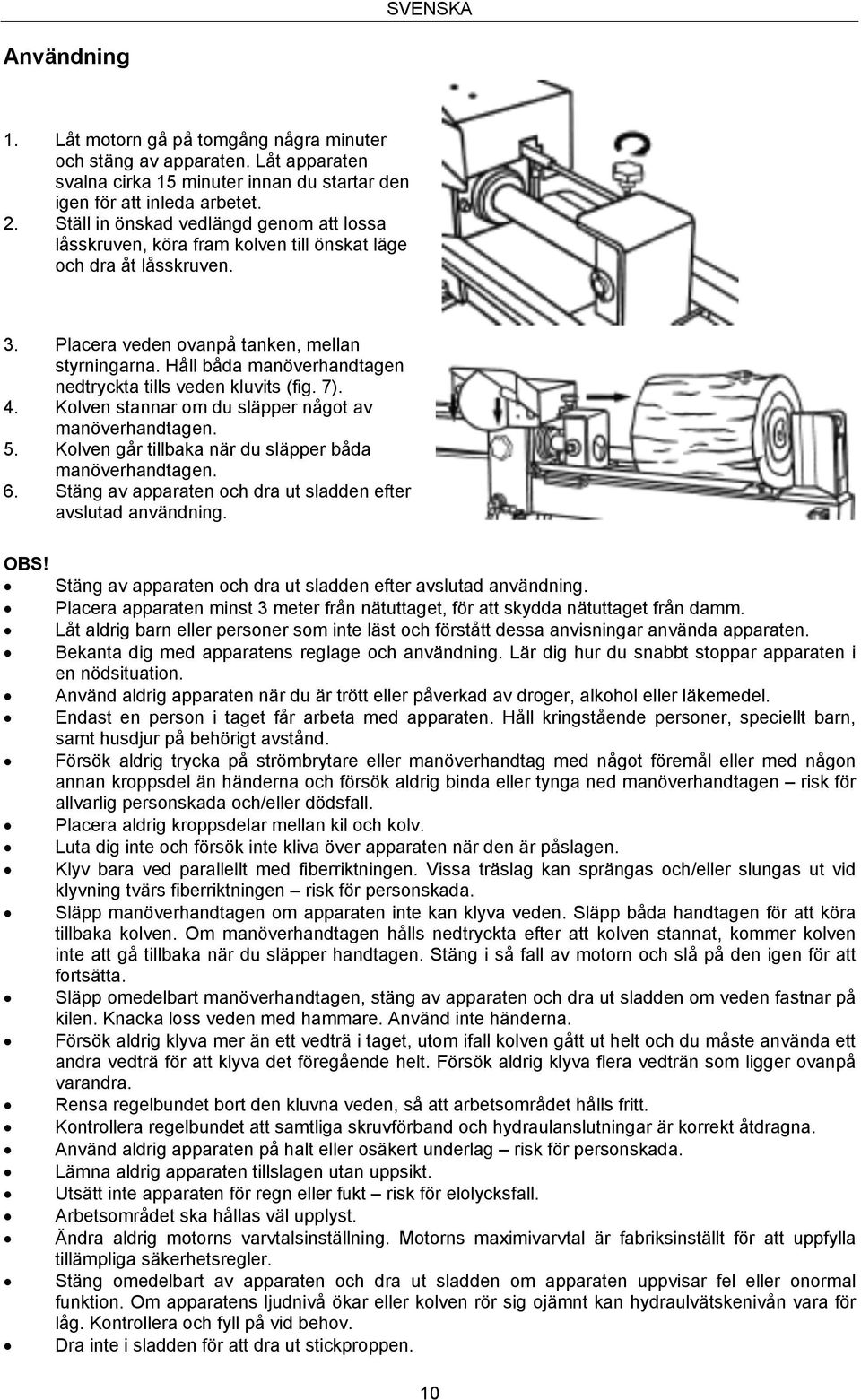 Håll båda manöverhandtagen nedtryckta tills veden kluvits (fig. 7). 4. Kolven stannar om du släpper något av manöverhandtagen. 5. Kolven går tillbaka när du släpper båda manöverhandtagen. 6.