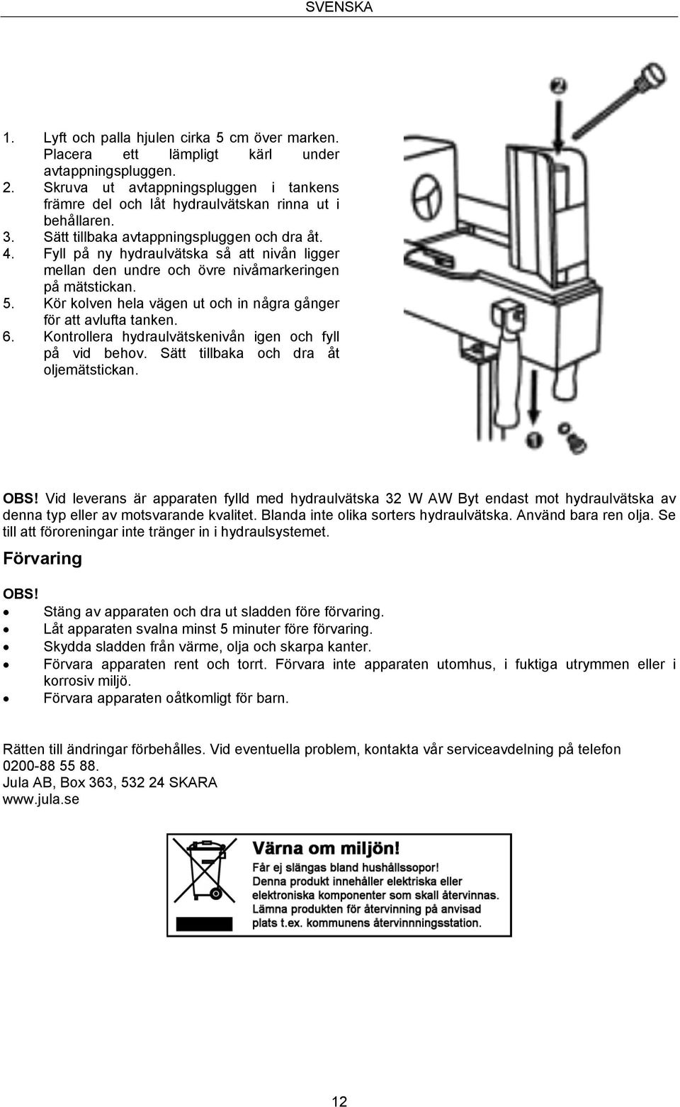 Fyll på ny hydraulvätska så att nivån ligger mellan den undre och övre nivåmarkeringen på mätstickan. 5. Kör kolven hela vägen ut och in några gånger för att avlufta tanken. 6.