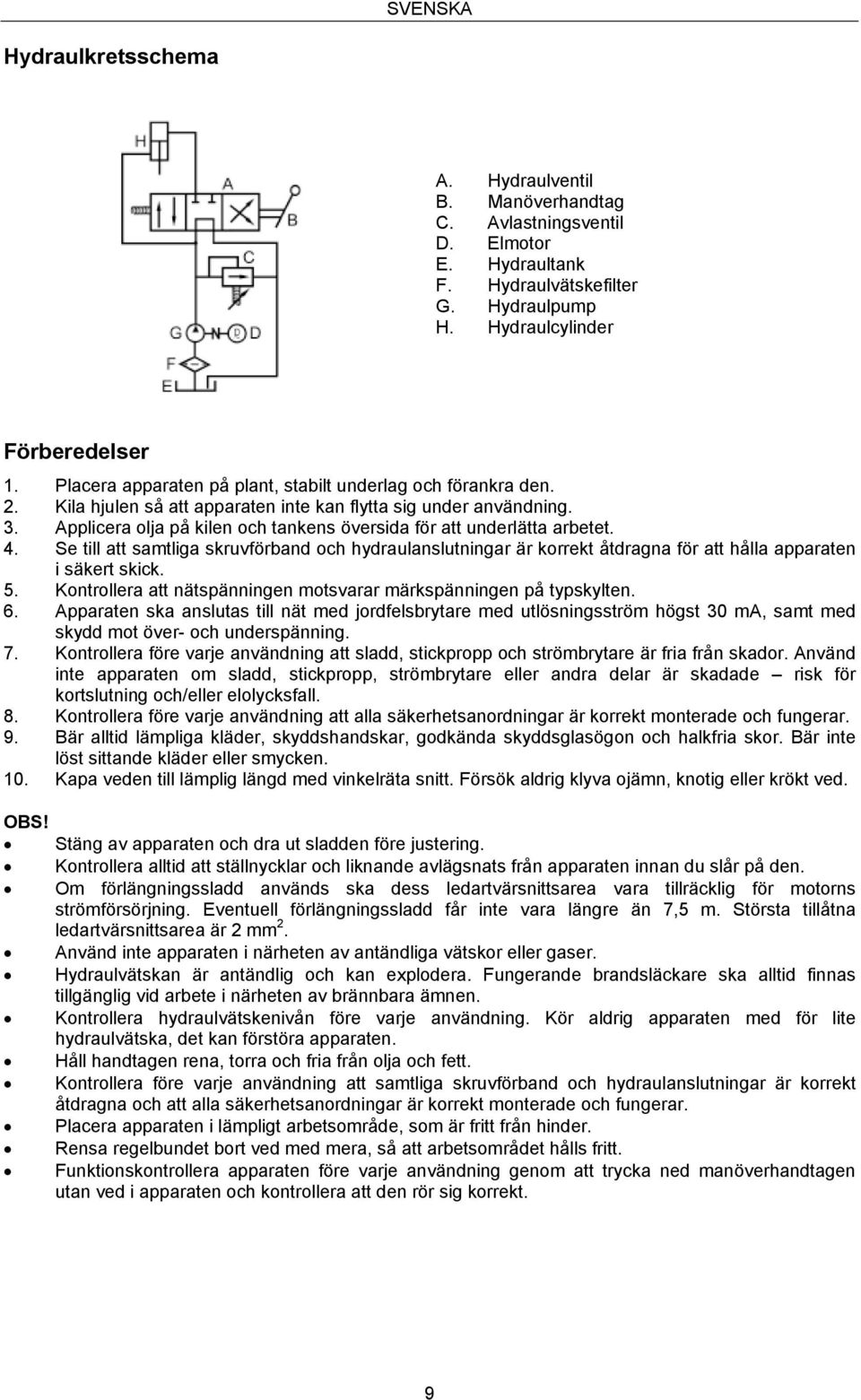 Applicera olja på kilen och tankens översida för att underlätta arbetet. 4. Se till att samtliga skruvförband och hydraulanslutningar är korrekt åtdragna för att hålla apparaten i säkert skick. 5.