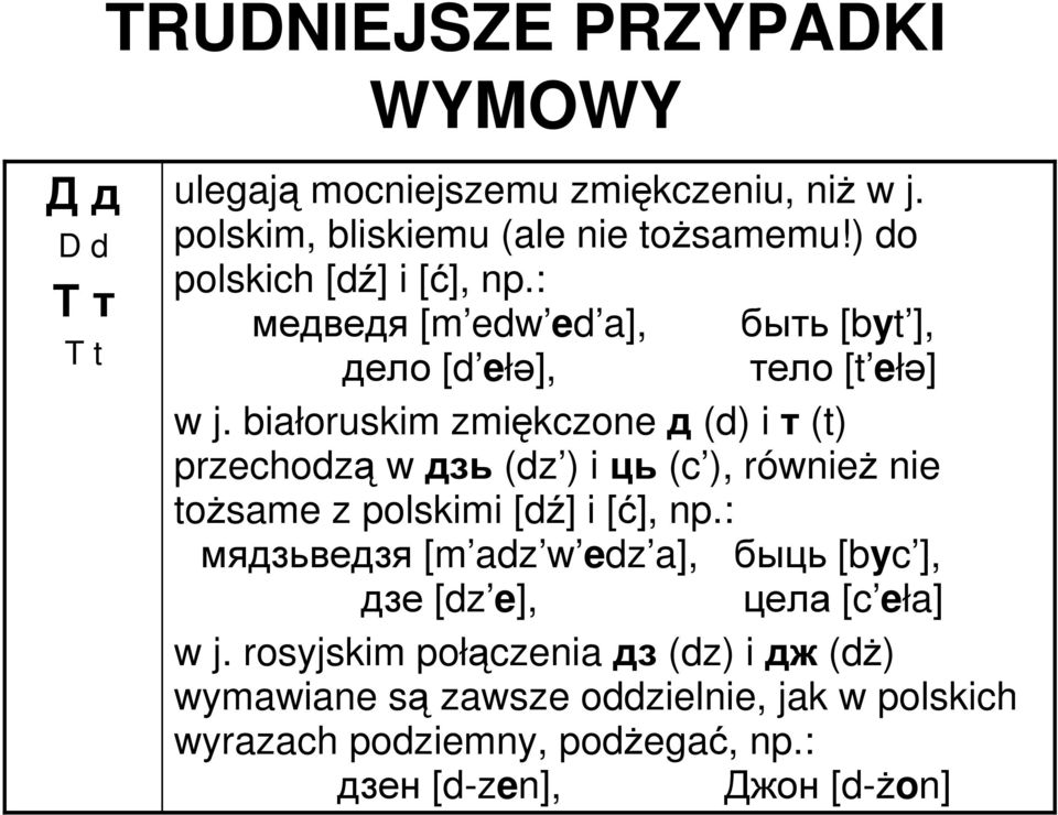 białoruskim zmiękczone д (d) i т (t) przechodzą w дзь (dz ) i ць (c ), równieŝ nie toŝsame z polskimi [dź] i [ć], np.