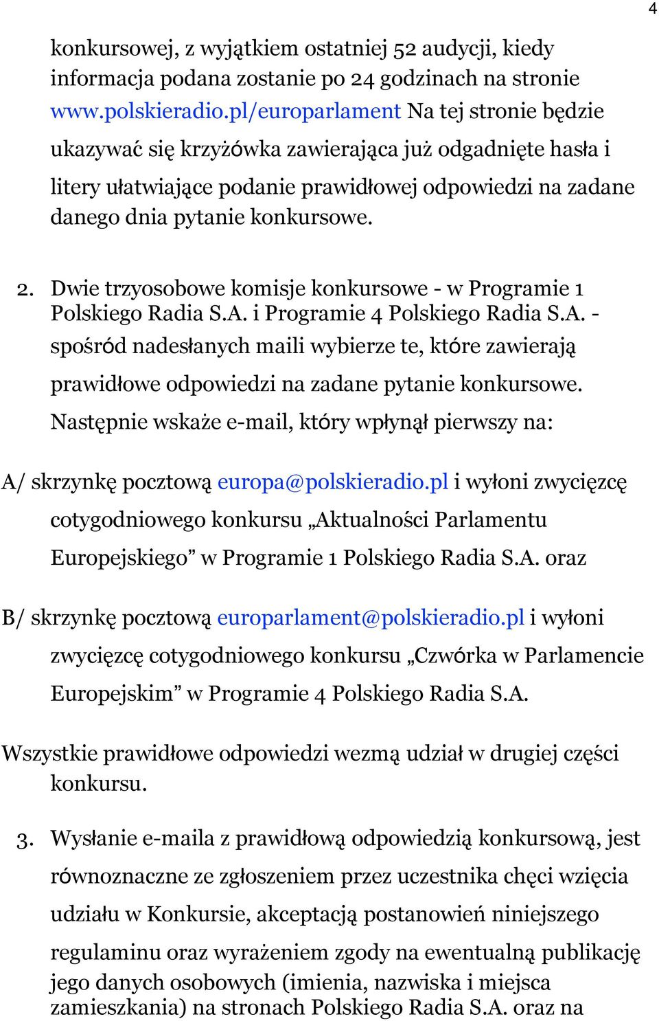 Dwie trzyosobowe komisje konkursowe - w Programie 1 Polskiego Radia S.A. i Programie 4 Polskiego Radia S.A. - sposŕód nadesłanych maili wybierze te, które zawieraja prawidłowe odpowiedzi na zadane pytanie konkursowe.