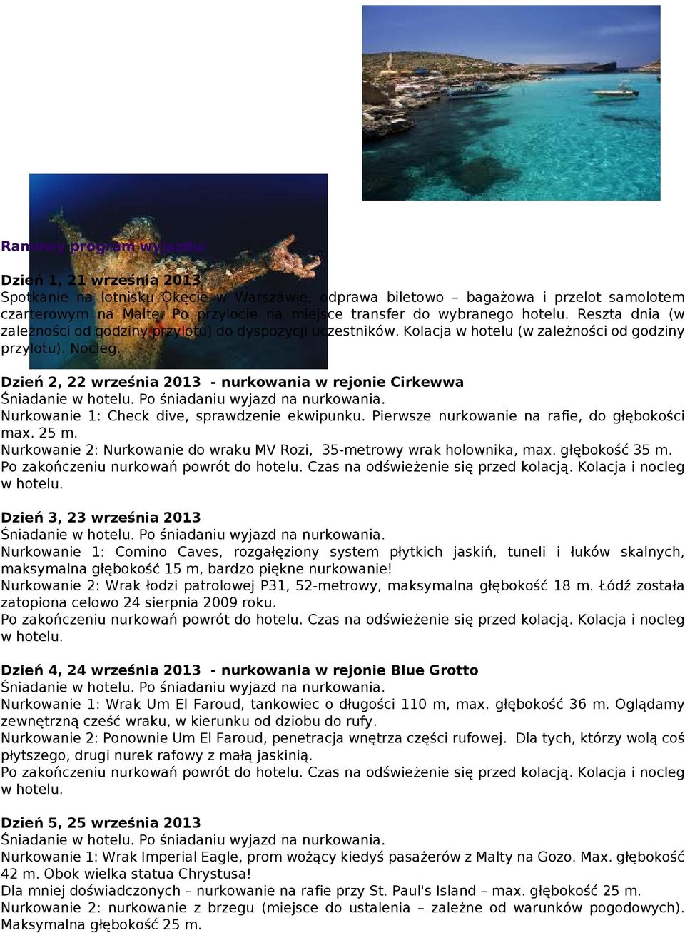 Dzień 2, 22 września 2013 - nurkowania w rejonie Cirkewwa Śniadanie Po śniadaniu wyjazd na nurkowania. Nurkowanie 1: Check dive, sprawdzenie ekwipunku. Pierwsze nurkowanie na rafie, do głębokości max.