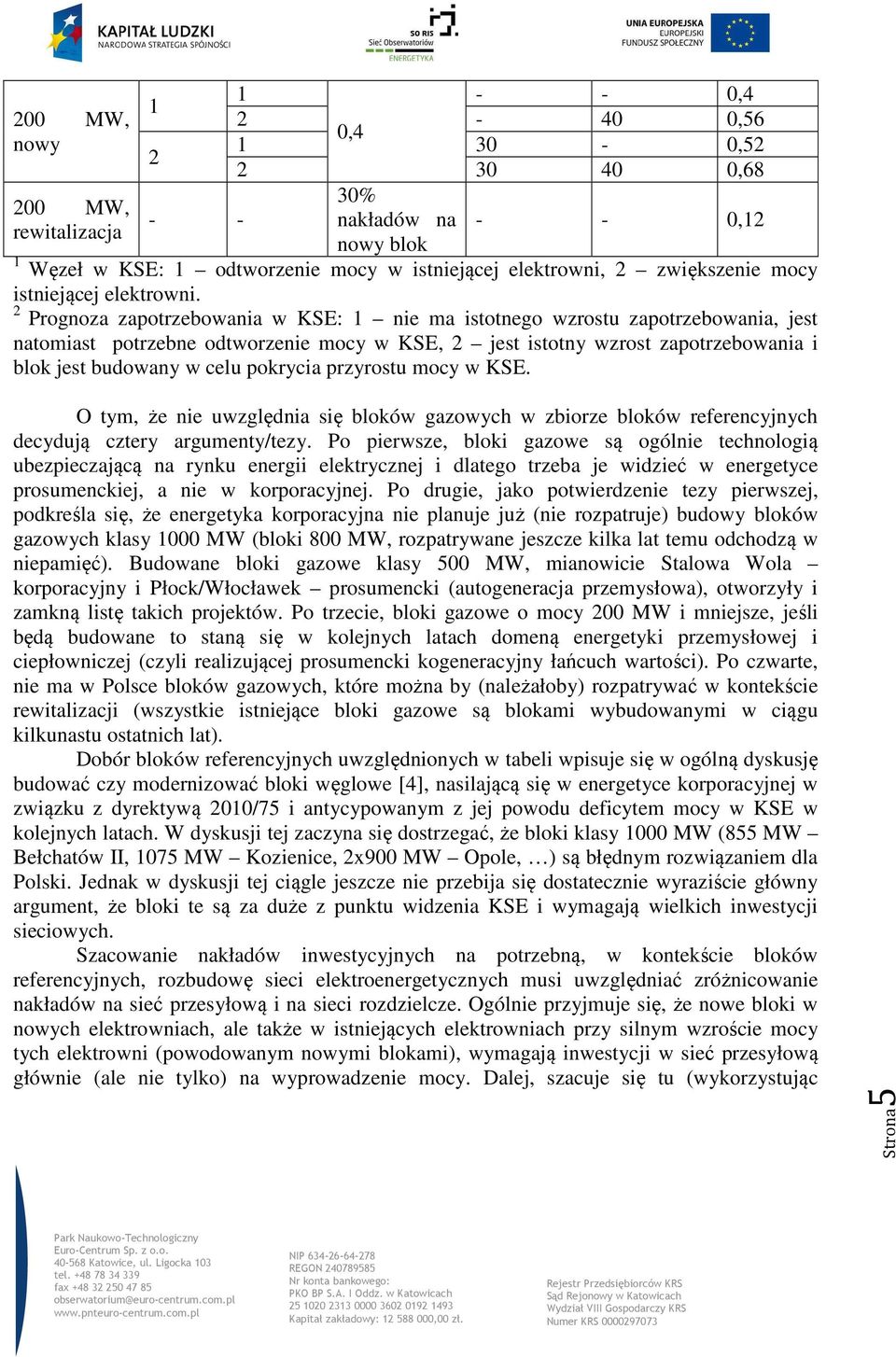 2 Prognoza zapotrzebowania w KSE: 1 nie ma istotnego wzrostu zapotrzebowania, jest natomiast potrzebne odtworzenie mocy w KSE, 2 jest istotny wzrost zapotrzebowania i blok jest budowany w celu