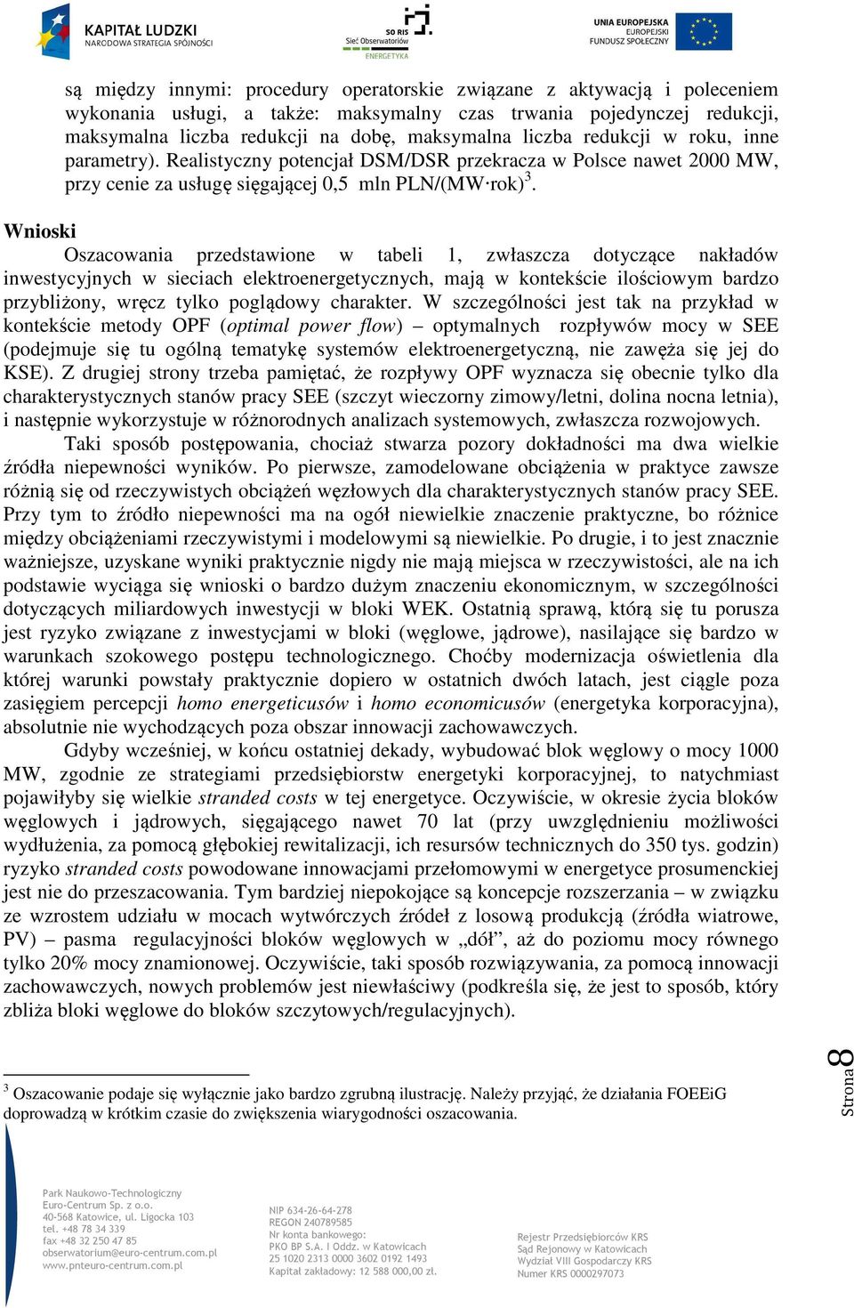 Wnioski Oszacowania przedstawione w tabeli 1, zwłaszcza dotyczące nakładów inwestycyjnych w sieciach elektroenergetycznych, mają w kontekście ilościowym bardzo przybliżony, wręcz tylko poglądowy