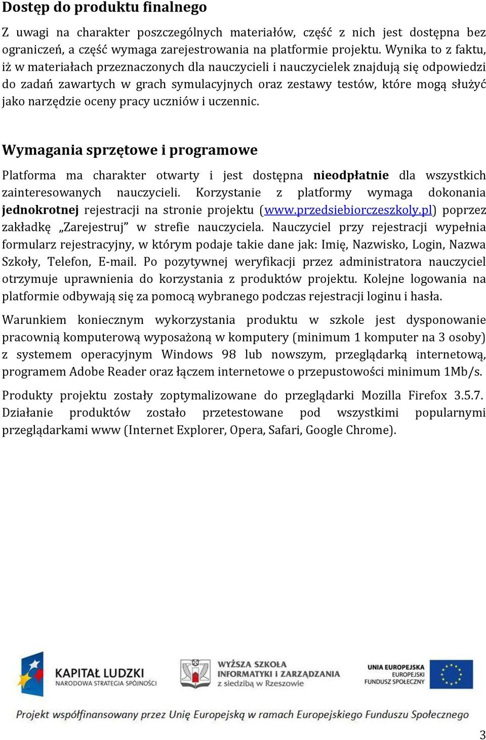 narzędzie oceny pracy uczniów i uczennic. Wymagania sprzętowe i programowe Platforma ma charakter otwarty i jest dostępna nieodpłatnie dla wszystkich zainteresowanych nauczycieli.