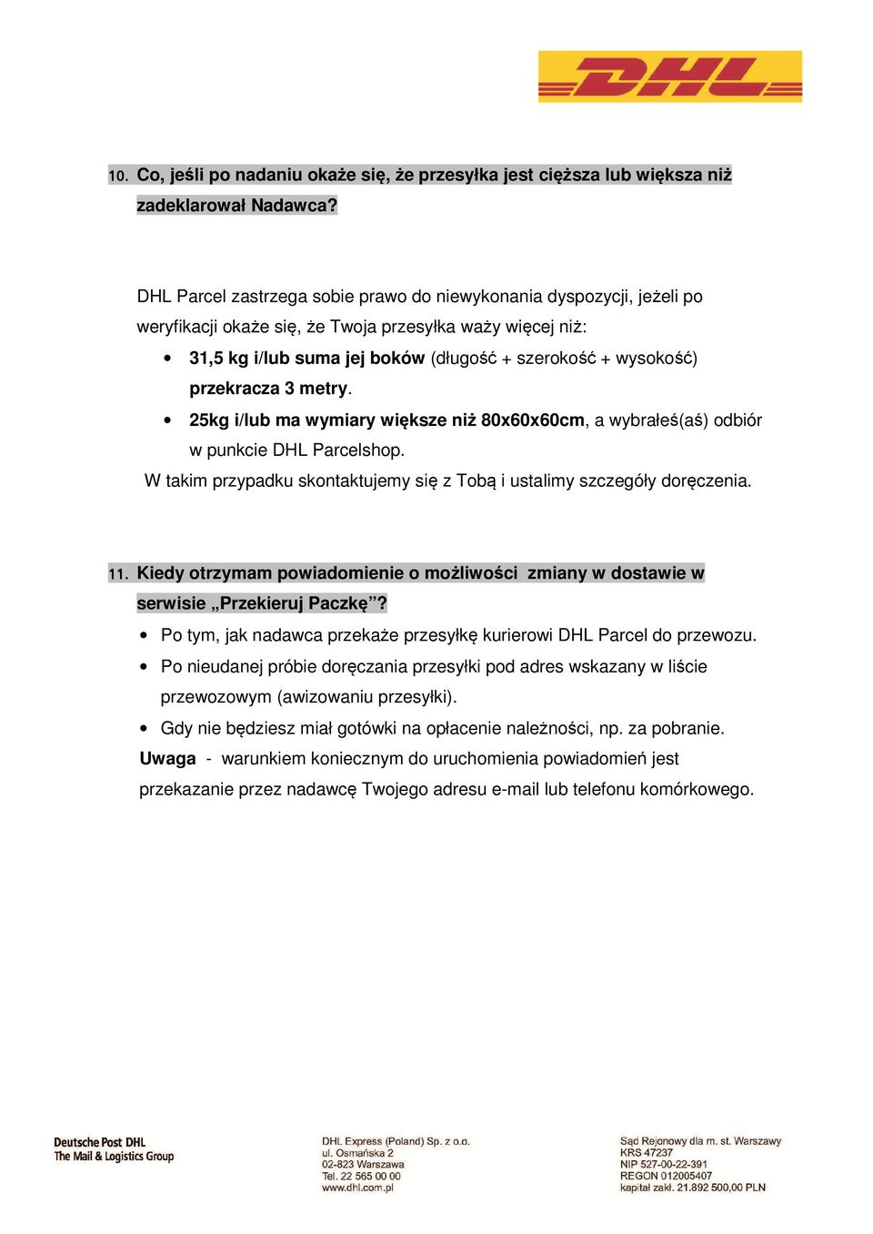 przekracza 3 metry. 25kg i/lub ma wymiary większe niż 80x60x60cm, a wybrałeś(aś) odbiór w punkcie DHL Parcelshop. W takim przypadku skontaktujemy się z Tobą i ustalimy szczegóły doręczenia. 11.