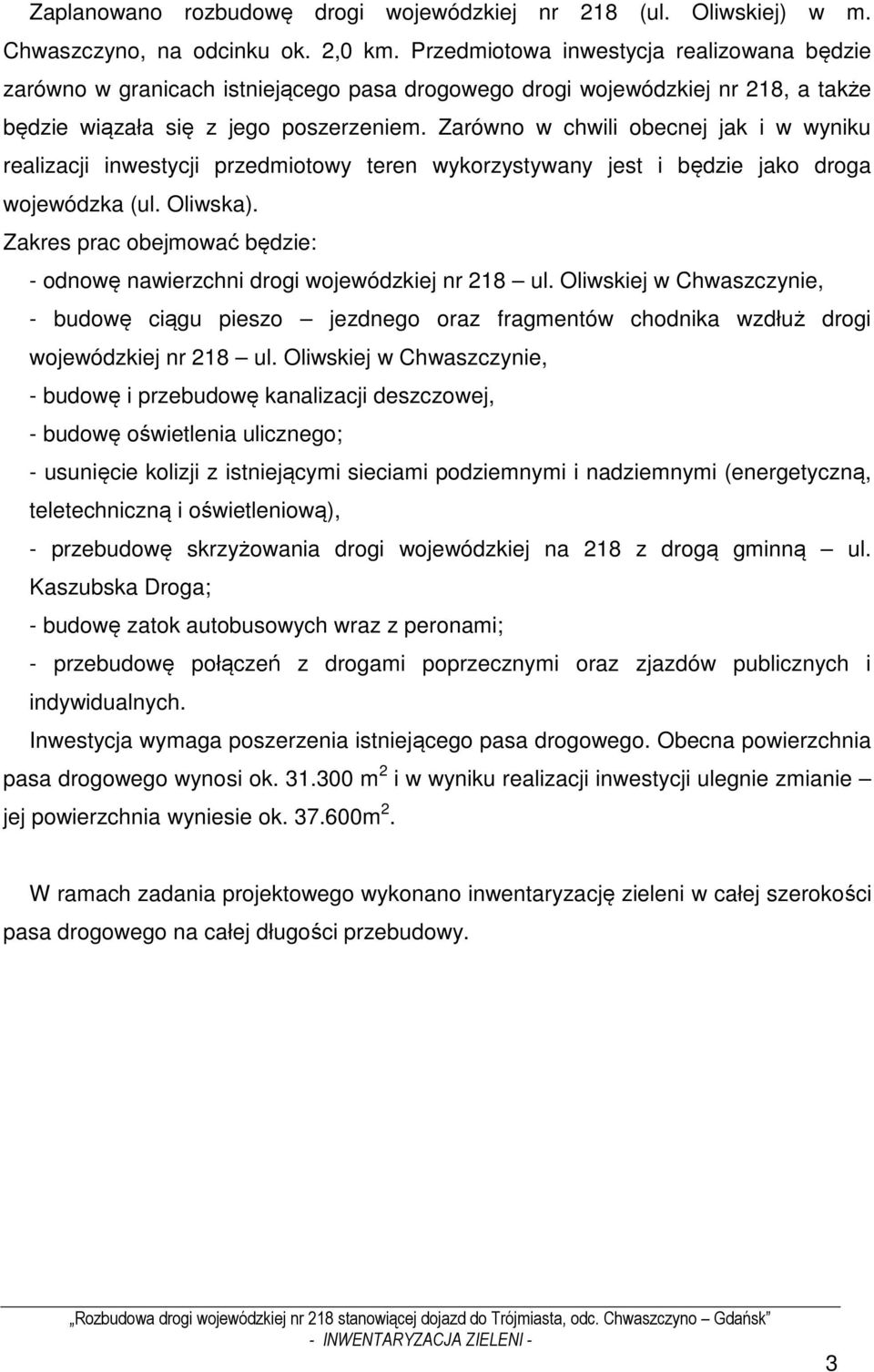 Zarówno w chwili obecnej jak i w wyniku realizacji inwestycji przedmiotowy teren wykorzystywany jest i będzie jako droga wojewódzka (ul. Oliwska).