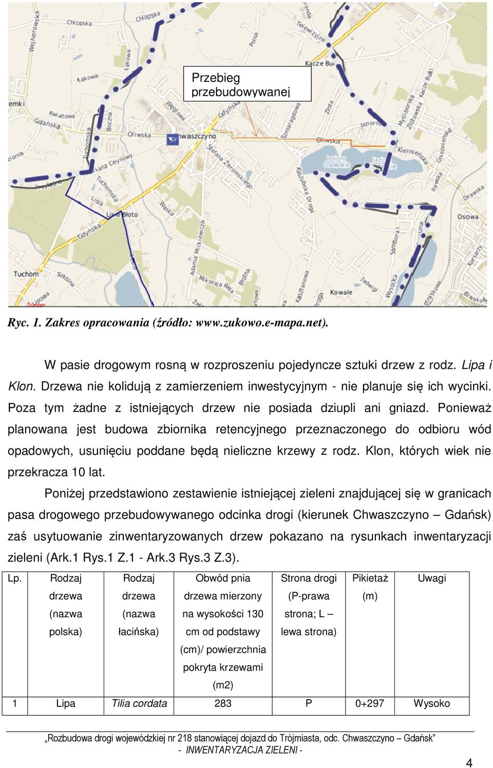 Ponieważ planowana jest budowa zbiornika retencyjnego przeznaczonego do odbioru wód opadowych, usunięciu poddane będą nieliczne krzewy z rodz. Klon, których wiek nie przekracza 10 lat.