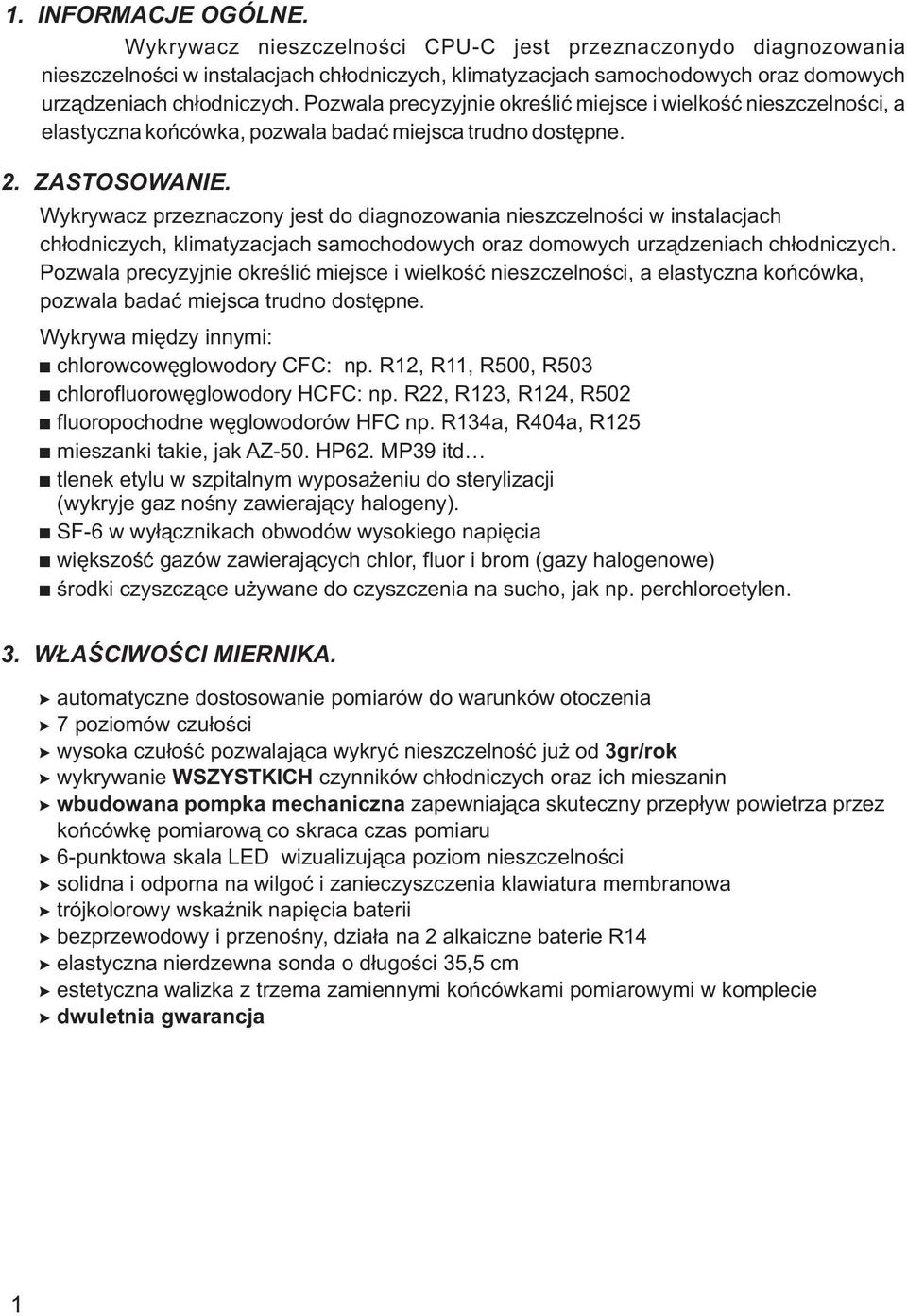 Wykrywacz przeznaczony jest do diagnozowania nieszczelnoœci w instalacjach ch³odniczych, klimatyzacjach samochodowych oraz domowych urz¹dzeniach ch³odniczych.
