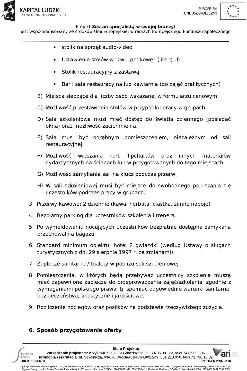 D) Sala szkoleniowa musi mieć dostęp do światła dziennego (posiadać okna) oraz możliwość zaciemnienia. E) Sala musi być odrębnym pomieszczeniem, niezależnym od sali restauracyjnej.