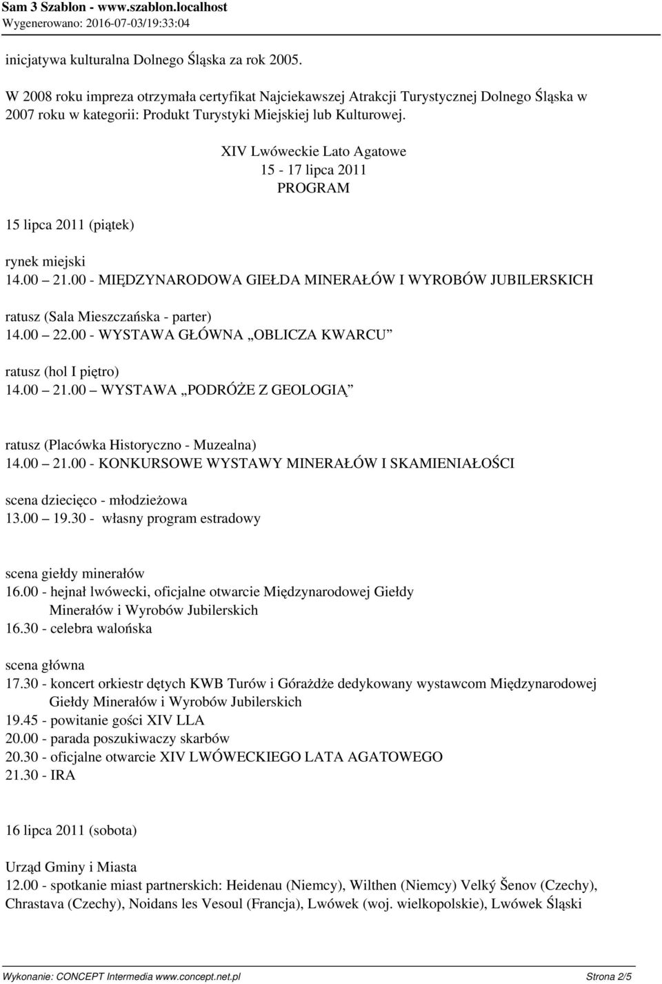 15 lipca 2011 (piątek) XIV Lwóweckie Lato Agatowe 15-17 lipca 2011 PROGRAM 14.00 21.00 - MIĘDZYNARODOWA GIEŁDA MINERAŁÓW I WYROBÓW JUBILERSKICH 14.00 22.00 - WYSTAWA GŁÓWNA OBLICZA KWARCU 14.00 21.00 WYSTAWA PODRÓŻE Z GEOLOGIĄ ratusz (Placówka Historyczno - Muzealna) 14.