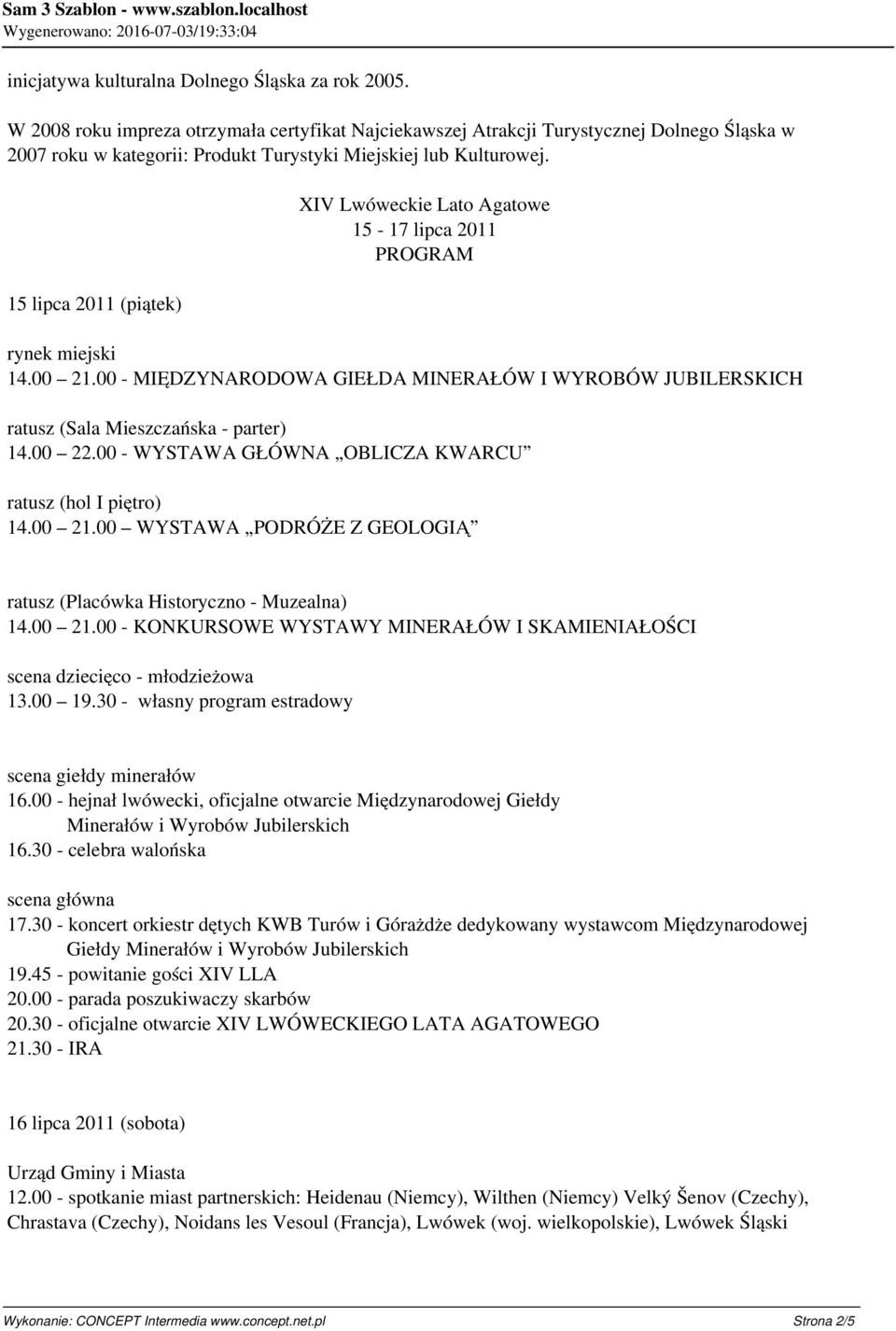 15 lipca 2011 (piątek) XIV Lwóweckie Lato Agatowe 15-17 lipca 2011 PROGRAM 14.00 21.00 - MIĘDZYNARODOWA GIEŁDA MINERAŁÓW I WYROBÓW JUBILERSKICH 14.00 22.00 - WYSTAWA GŁÓWNA OBLICZA KWARCU 14.00 21.00 WYSTAWA PODRÓŻE Z GEOLOGIĄ ratusz (Placówka Historyczno - Muzealna) 14.