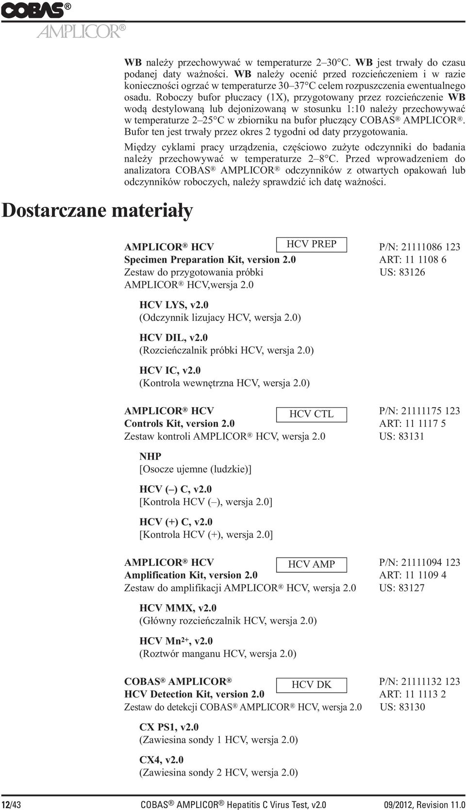 Roboczy bufor płuczacy (1X), przygotowany przez rozcieńczenie WB wodą destylowaną lub dejonizowaną w stosunku 1:10 należy przechowywać w temperaturze 2 25 C w zbiorniku na bufor płuczący COBAS