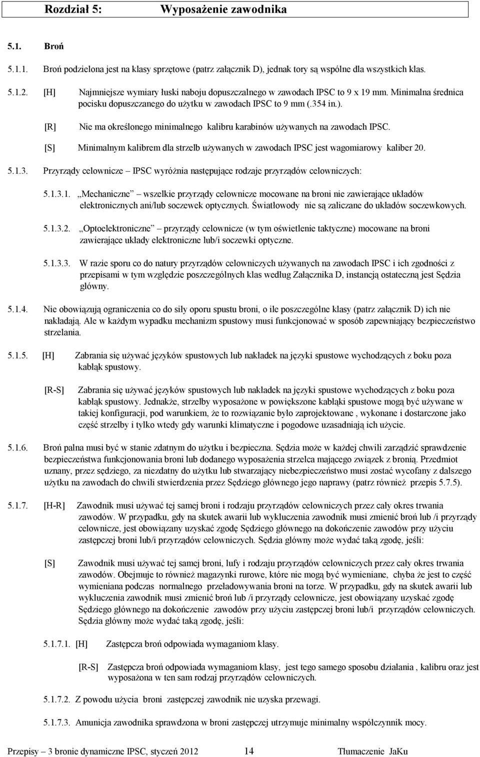 [R] Nie ma określonego minimalnego kalibru karabinów używanych na zawodach IPSC. Minimalnym kalibrem dla strzelb używanych w zawodach IPSC jest wagomiarowy kaliber 20. 5.1.3.