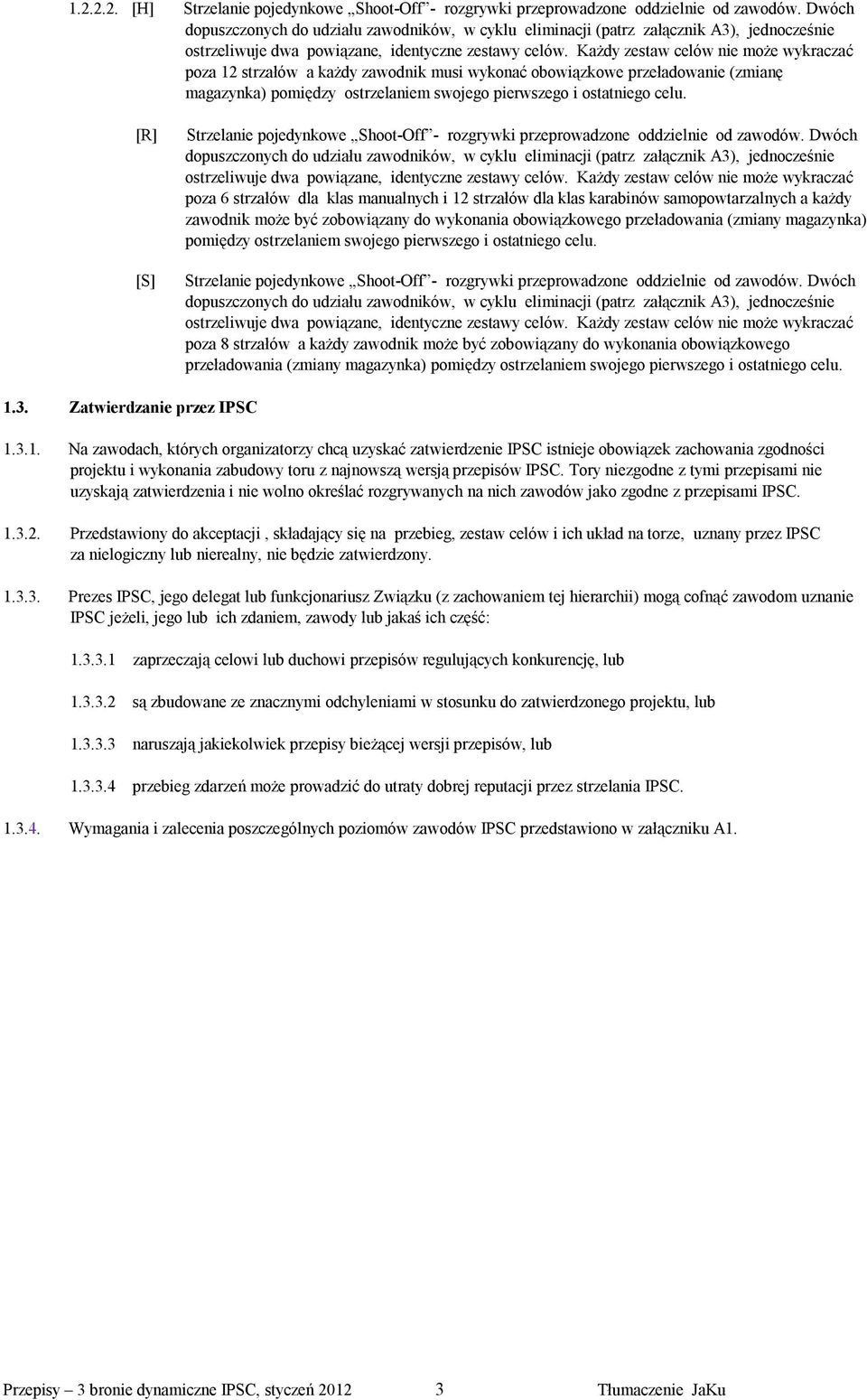 Każdy zestaw celów nie może wykraczać poza 12 strzałów a każdy zawodnik musi wykonać obowiązkowe przeładowanie (zmianę magazynka) pomiędzy ostrzelaniem swojego pierwszego i ostatniego celu.