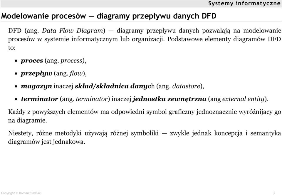 Podstawowe elementy diagramûw DFD to: proces (ang. process), przepływ (ang. flow), magazyn inaczej skład/składnica danych (ang. datastore), terminator (ang.