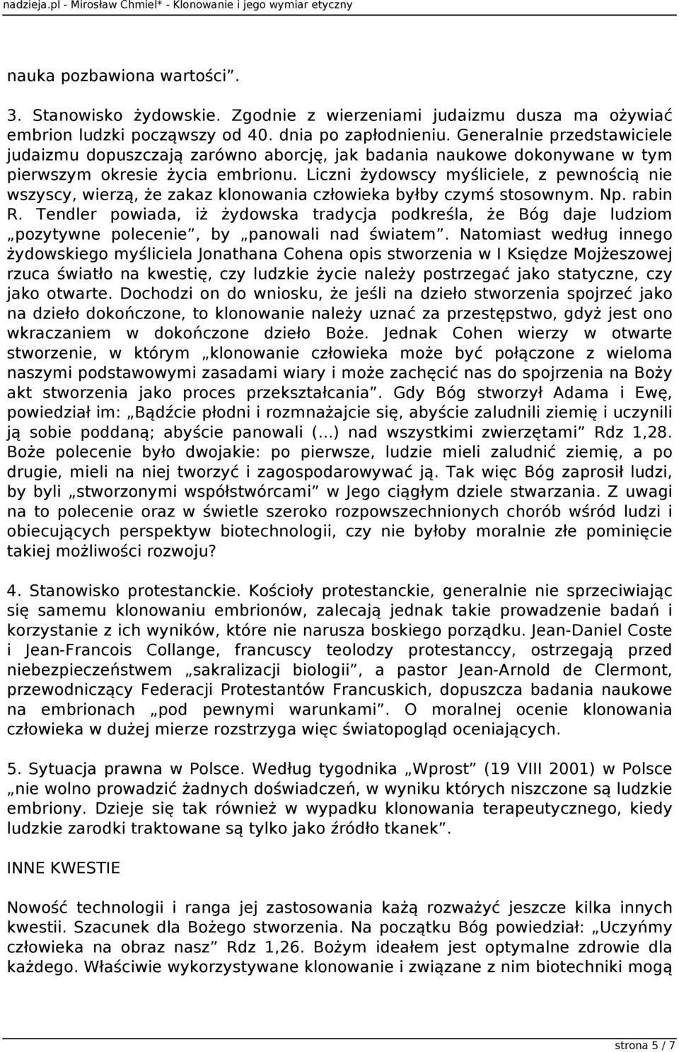 Liczni żydowscy myśliciele, z pewnością nie wszyscy, wierzą, że zakaz klonowania człowieka byłby czymś stosownym. Np. rabin R.