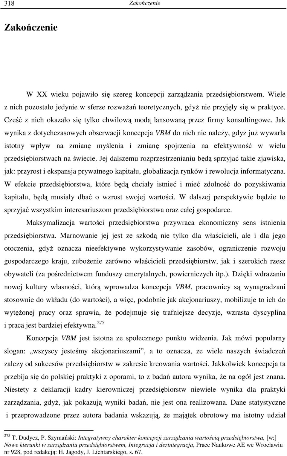 Jak wynika z dotychczasowych obserwacji koncepcja VBM do nich nie naleŝy, gdyŝ juŝ wywarła istotny wpływ na zmianę myślenia i zmianę spojrzenia na efektywność w wielu przedsiębiorstwach na świecie.