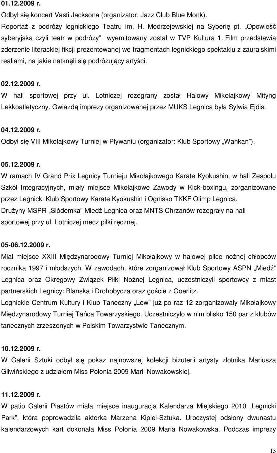 Film przedstawia zderzenie literackiej fikcji prezentowanej we fragmentach legnickiego spektaklu z zauralskimi realiami, na jakie natknęli się podróŝujący artyści. 02.12.2009 r.