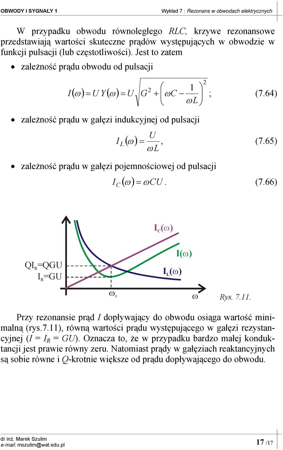 65) ω zależność prądu w gałęzi pojemnościowej od pulsacji ( ) ω ω. (7.66) ( ω) Q QG G ( ω) ( ω) ω r ω ys. 7.. Przy rezonansie prąd dopływający do obwodu osiąga wartość minimalną (rys.7.), równą wartości prądu występującego w gałęzi rezystancyjnej ( G).
