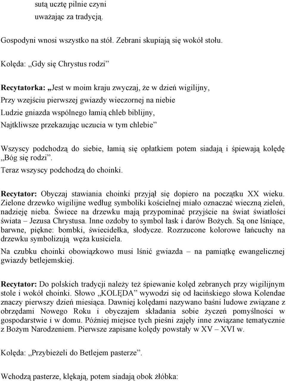 Najtkliwsze przekazując uczucia w tym chlebie Wszyscy podchodzą do siebie, łamią się opłatkiem potem siadają i śpiewają kolędę Bóg się rodzi. Teraz wszyscy podchodzą do choinki.