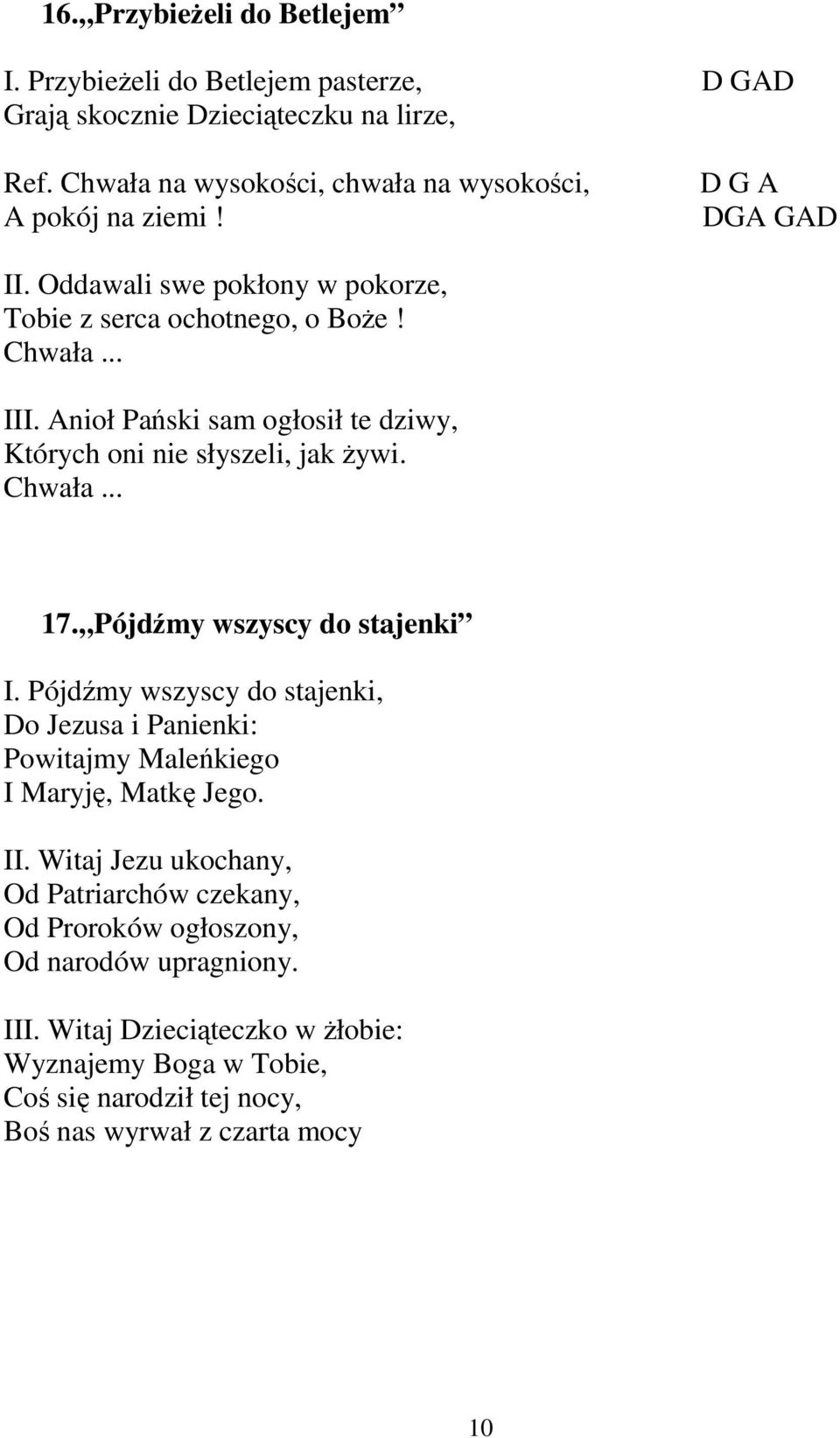 Chwała... 17. Pójdźmy wszyscy do stajenki I. Pójdźmy wszyscy do stajenki, Do Jezusa i Panienki: Powitajmy Maleńkiego I Maryję, Matkę Jego. II.