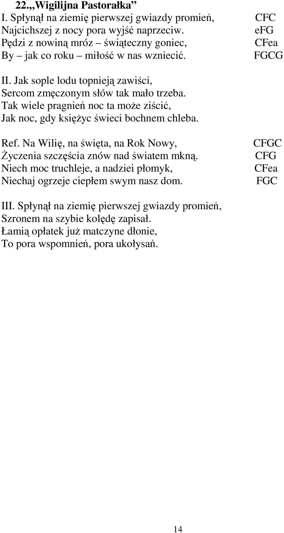 Tak wiele pragnień noc ta moŝe ziścić, Jak noc, gdy księŝyc świeci bochnem chleba. Ref. Na Wilię, na święta, na Rok Nowy, śyczenia szczęścia znów nad światem mkną.