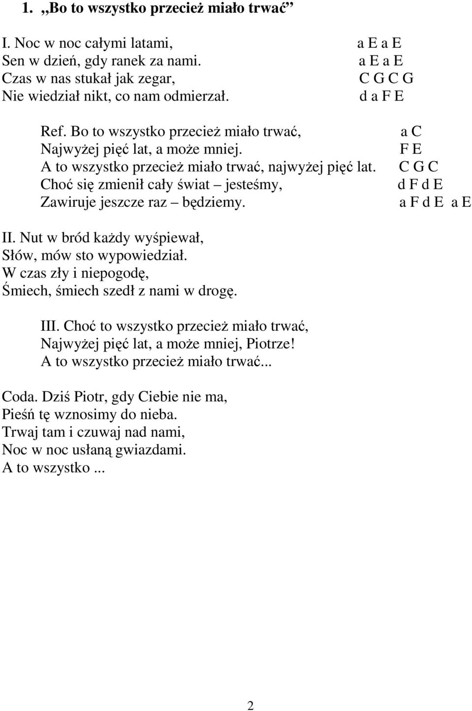 Choć się zmienił cały świat jesteśmy, Zawiruje jeszcze raz będziemy. a C F E C G C d F d E a F d E a E II. Nut w bród kaŝdy wyśpiewał, Słów, mów sto wypowiedział.