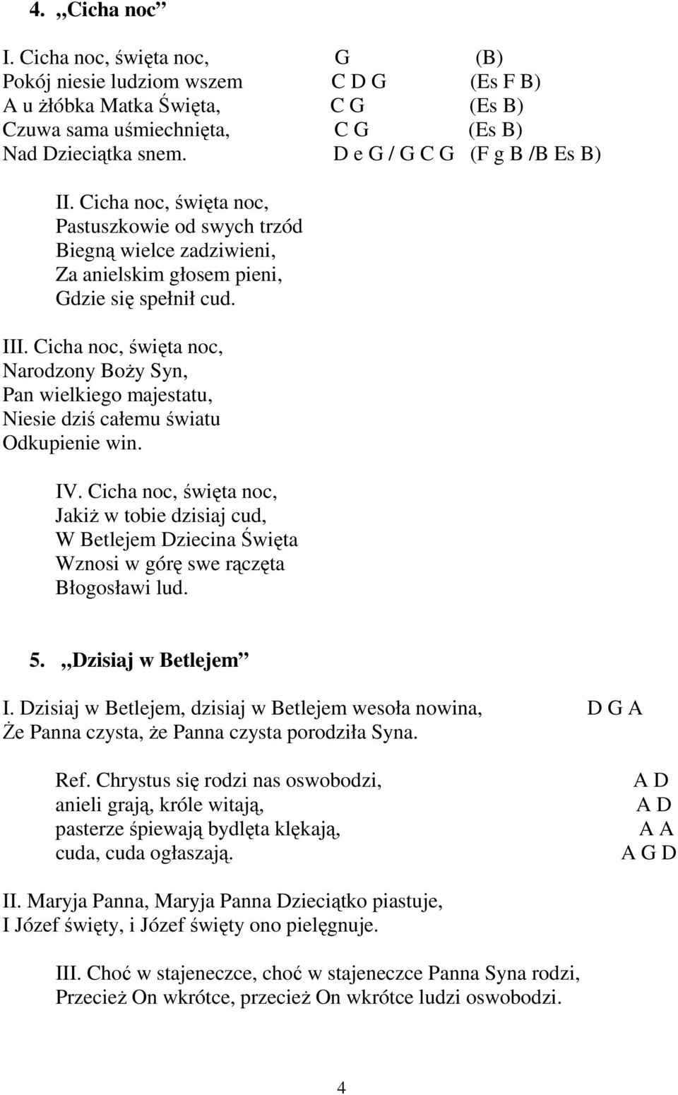 Cicha noc, święta noc, Narodzony BoŜy Syn, Pan wielkiego majestatu, Niesie dziś całemu światu Odkupienie win. IV.