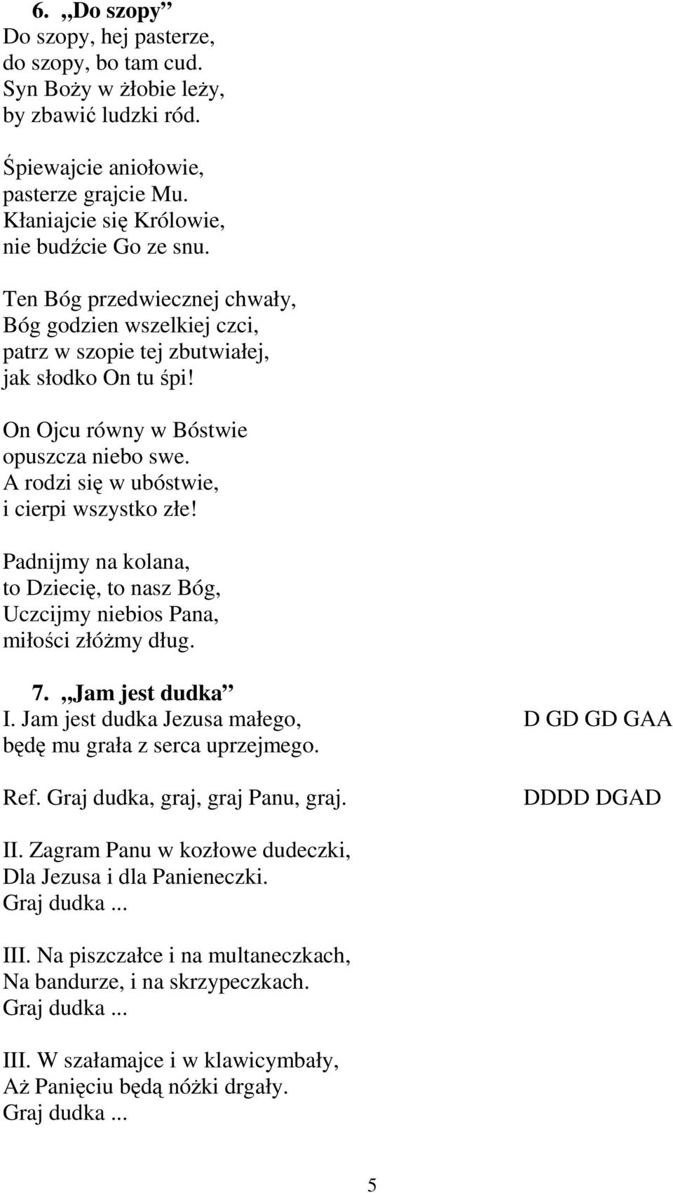 A rodzi się w ubóstwie, i cierpi wszystko złe! Padnijmy na kolana, to Dziecię, to nasz Bóg, Uczcijmy niebios Pana, miłości złóŝmy dług. 7. Jam jest dudka I.