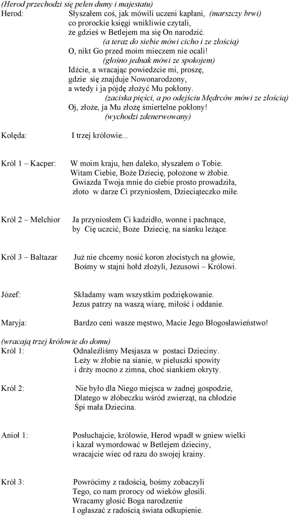 (głośno jednak mówi ze spokojem) Idźcie, a wracając powiedzcie mi, proszę, gdzie się znajduje Nowonarodzony, a wtedy i ja pójdę złożyć Mu pokłony.