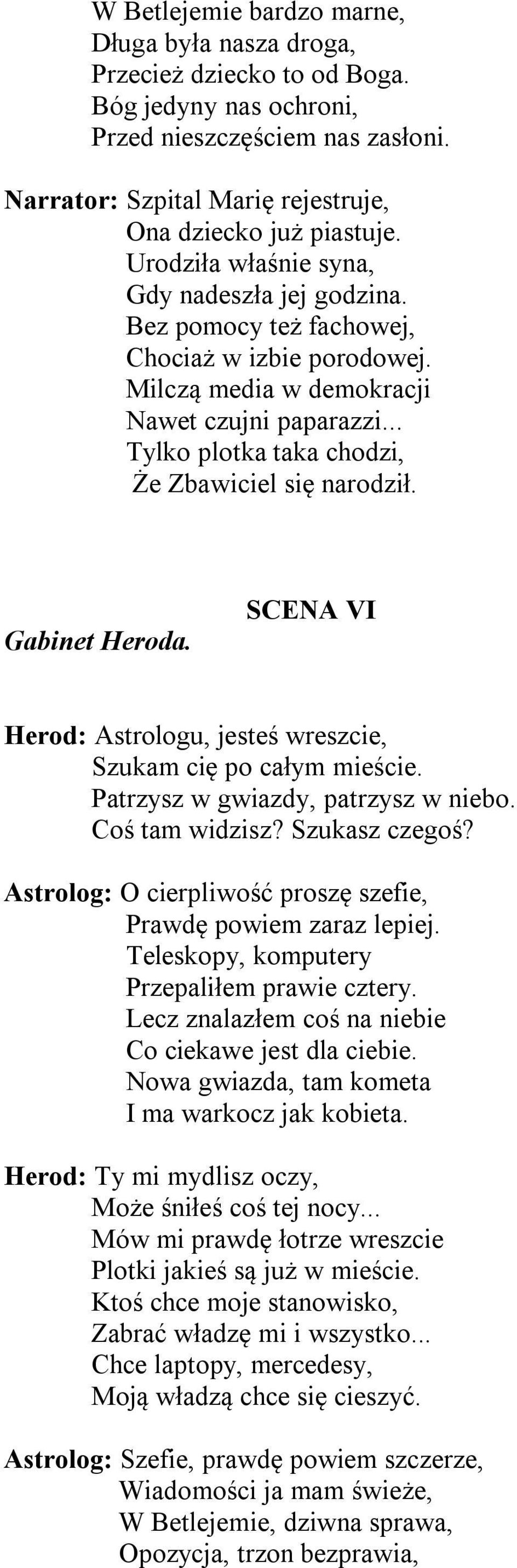 .. Tylko plotka taka chodzi, Że Zbawiciel się narodził. Gabinet Heroda. SCENA VI Herod: Astrologu, jesteś wreszcie, Szukam cię po całym mieście. Patrzysz w gwiazdy, patrzysz w niebo. Coś tam widzisz?