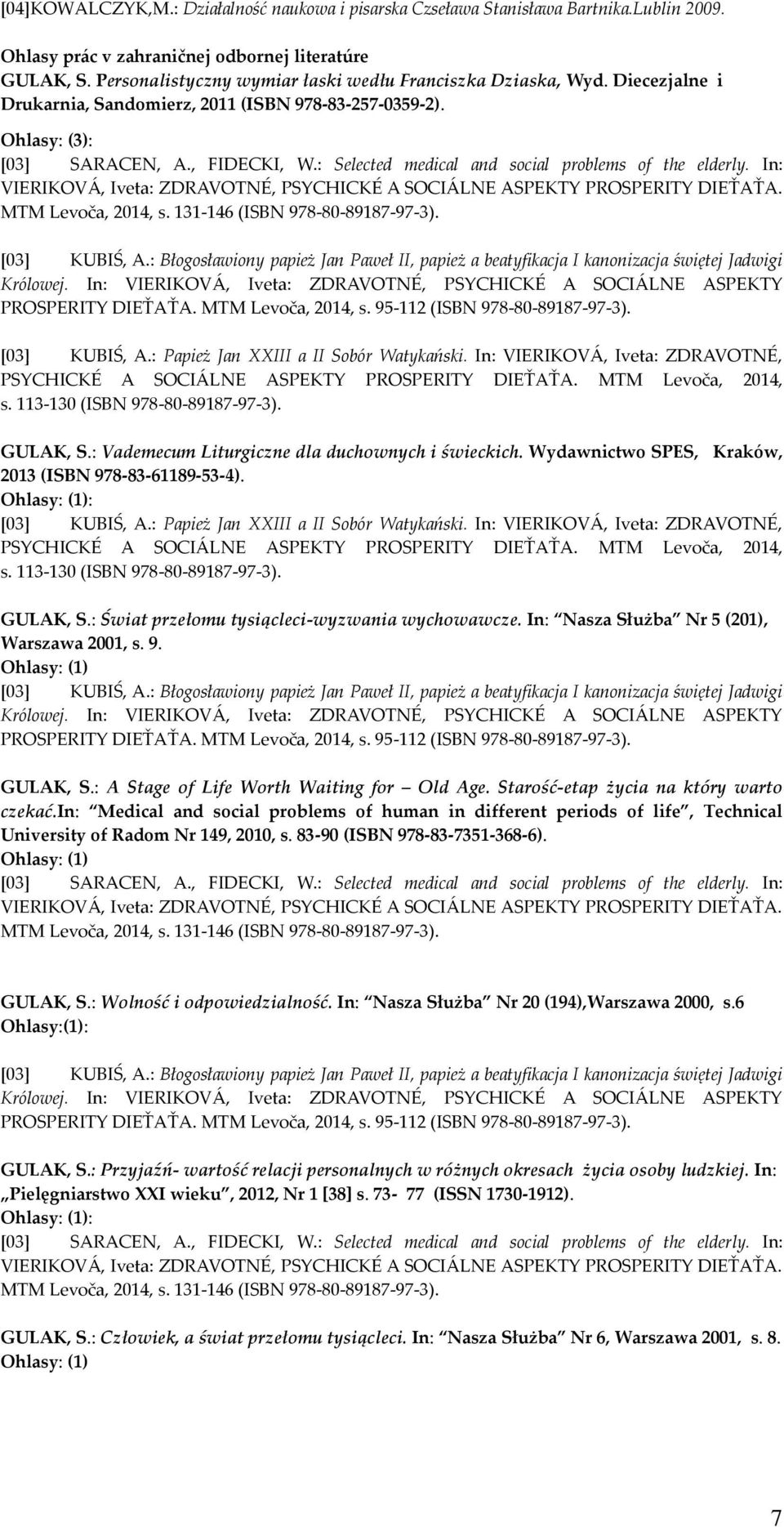 : Selected medical and social problems of the elderly. In: VIERIKOVÁ, Iveta: ZDRAVOTNÉ, PSYCHICKÉ A SOCIÁLNE ASPEKTY PROSPERITY DIEŤAŤA. MTM Levoča, 2014, s. 131-146 (ISBN 978-80-89187-97-3).