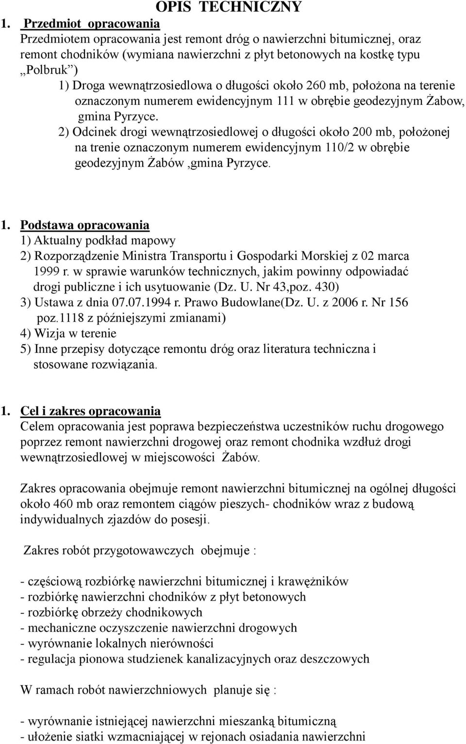 wewnątrzosiedlowa o długości około 260 mb, położona na terenie oznaczonym numerem ewidencyjnym 111 w obrębie geodezyjnym Żabow, gmina Pyrzyce.